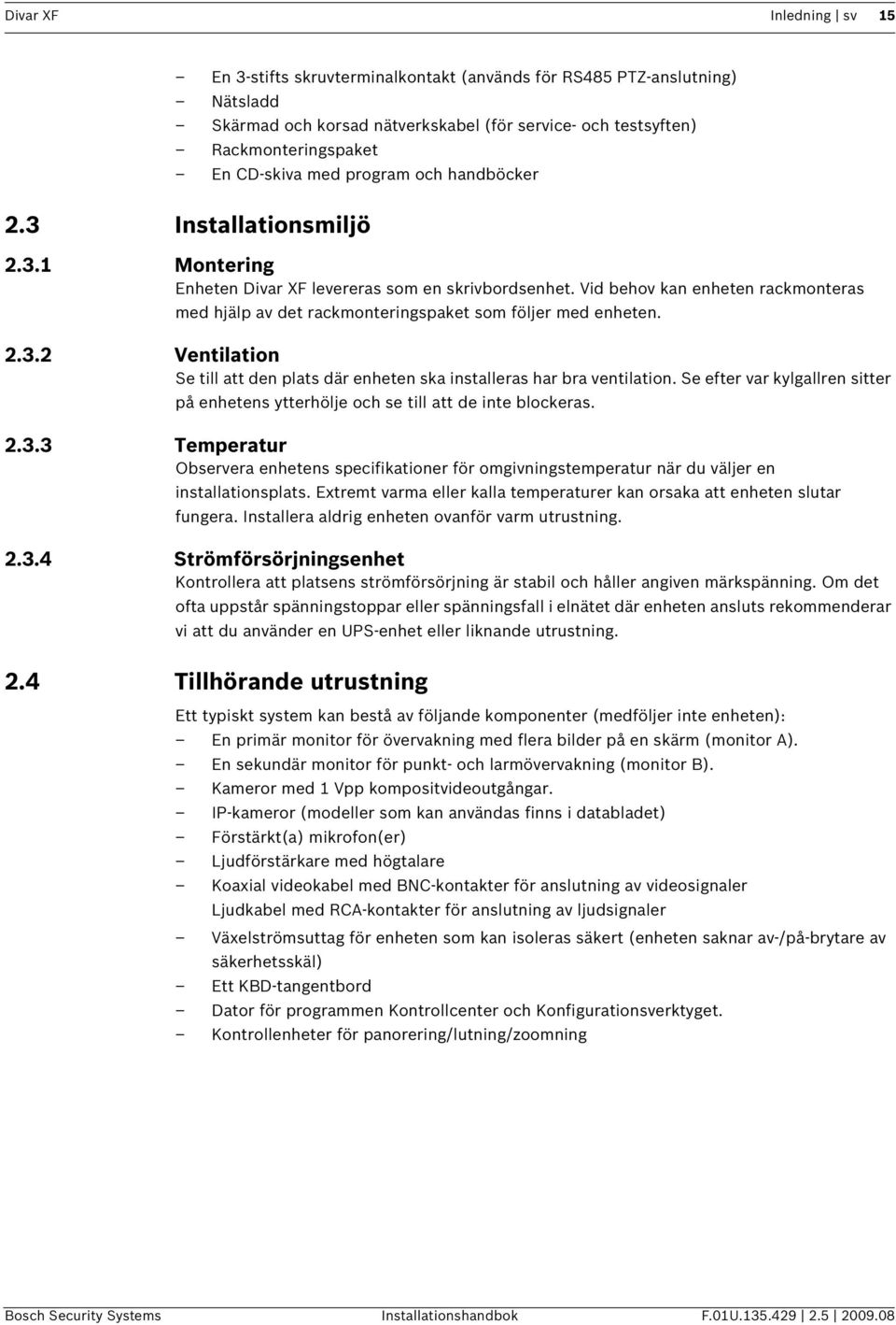 Vid behov kan enheten rackmonteras med hjälp av det rackmonteringspaket som följer med enheten. 2.3.2 Ventilation Se till att den plats där enheten ska installeras har bra ventilation.