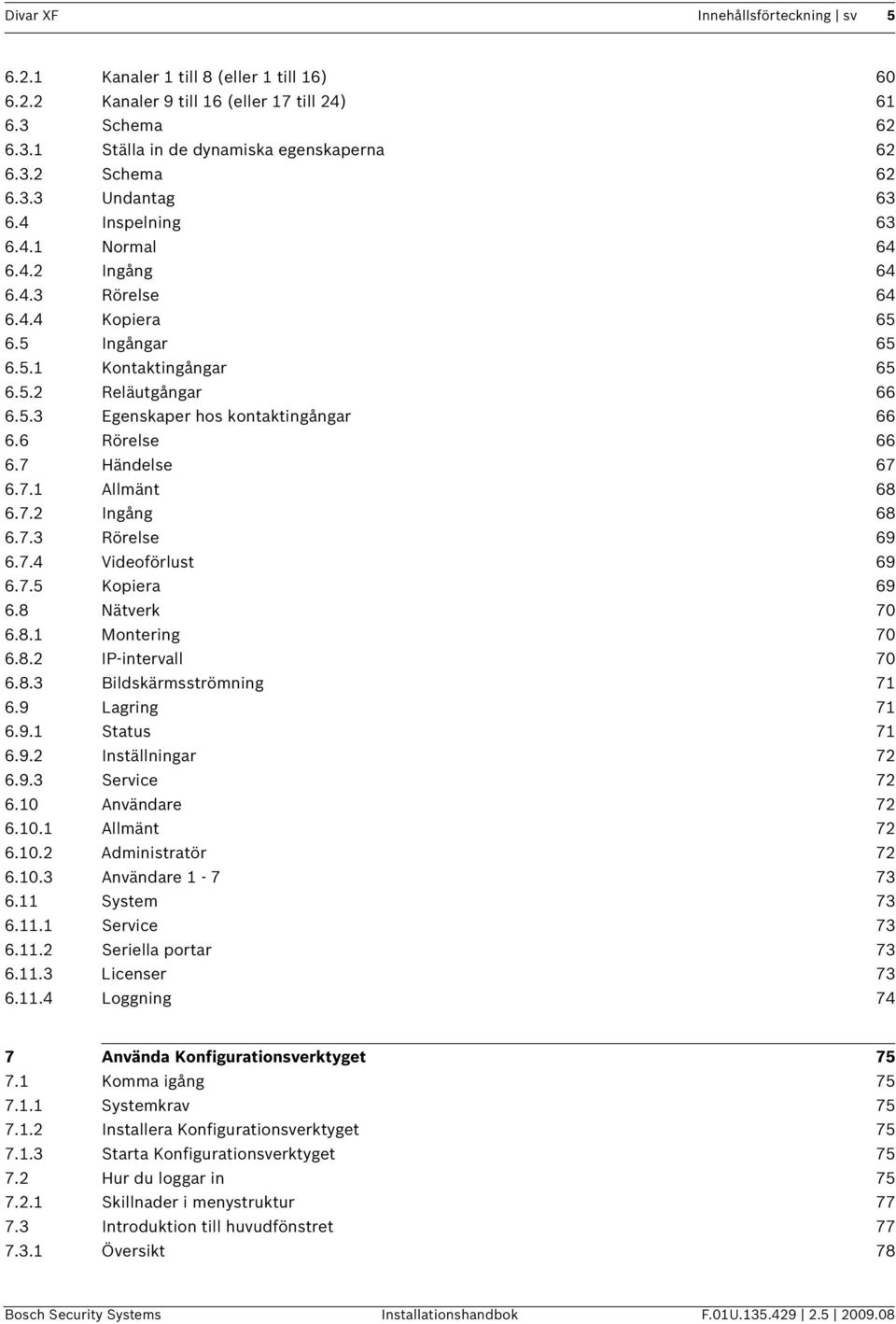 6 Rörelse 66 6.7 Händelse 67 6.7.1 Allmänt 68 6.7.2 Ingång 68 6.7.3 Rörelse 69 6.7.4 Videoförlust 69 6.7.5 Kopiera 69 6.8 Nätverk 70 6.8.1 Montering 70 6.8.2 IP-intervall 70 6.8.3 Bildskärmsströmning 71 6.