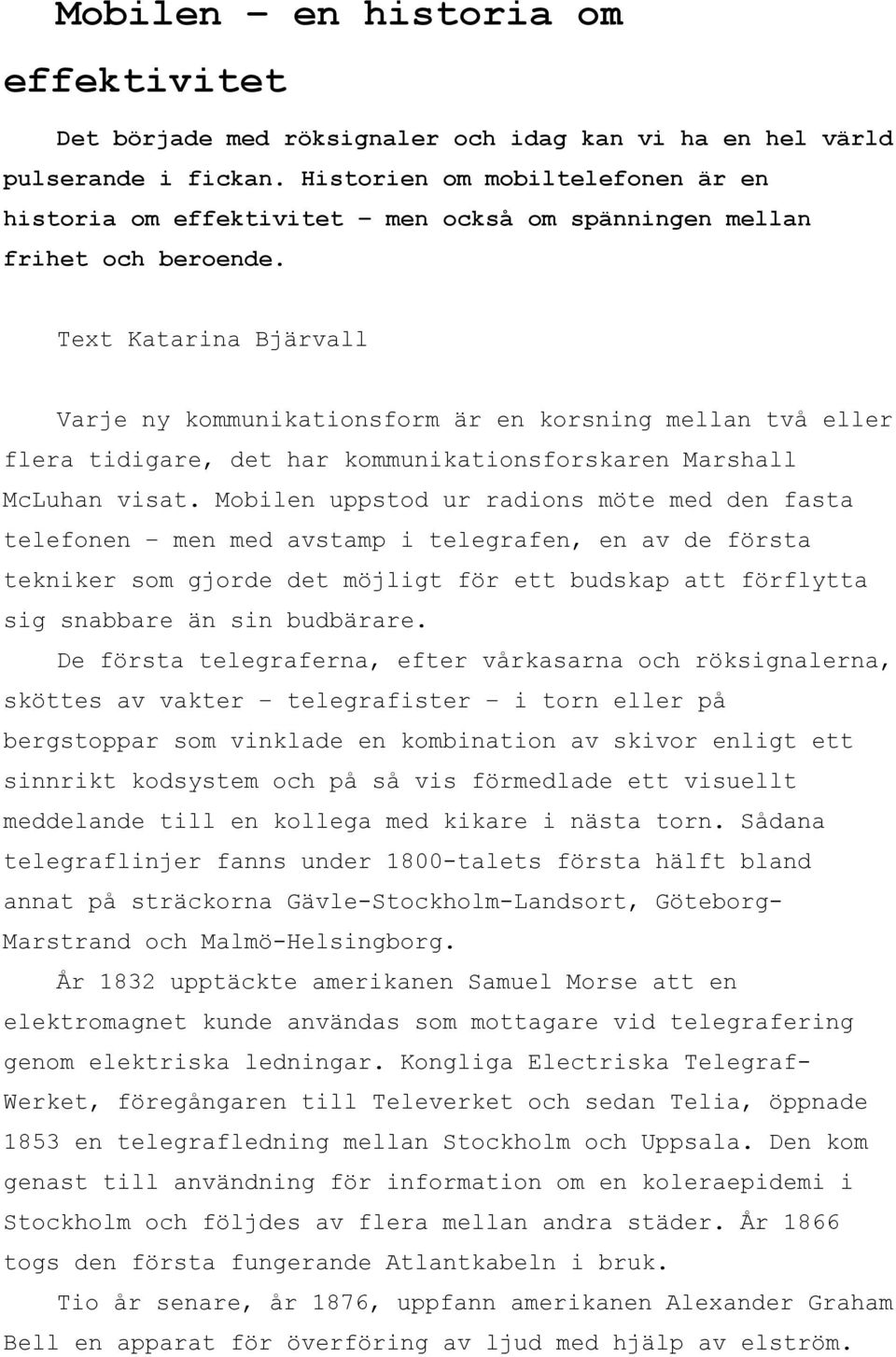 Text Katarina Bjärvall Varje ny kommunikationsform är en korsning mellan två eller flera tidigare, det har kommunikationsforskaren Marshall McLuhan visat.