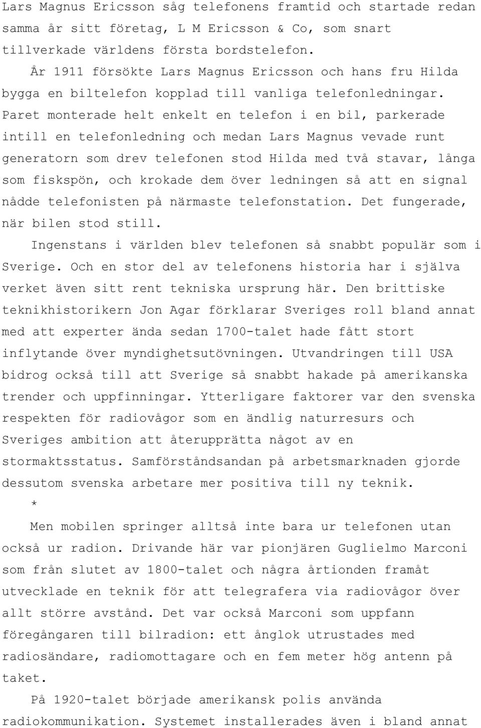 Paret monterade helt enkelt en telefon i en bil, parkerade intill en telefonledning och medan Lars Magnus vevade runt generatorn som drev telefonen stod Hilda med två stavar, långa som fiskspön, och