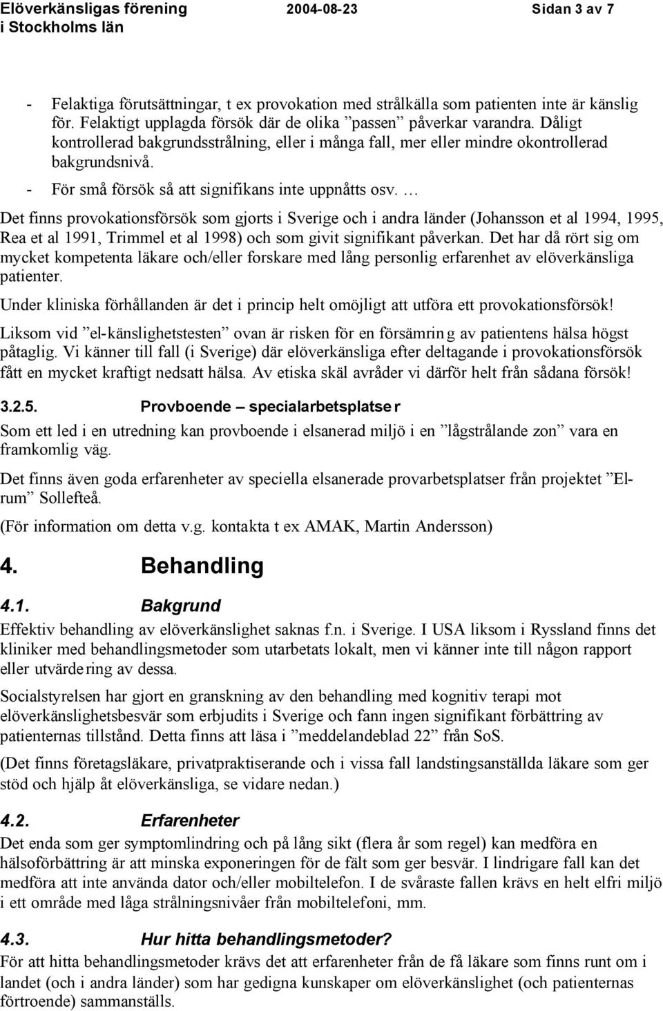 Det finns provokationsförsök som gjorts i Sverige och i andra länder (Johansson et al 1994, 1995, Rea et al 1991, Trimmel et al 1998) och som givit signifikant påverkan.