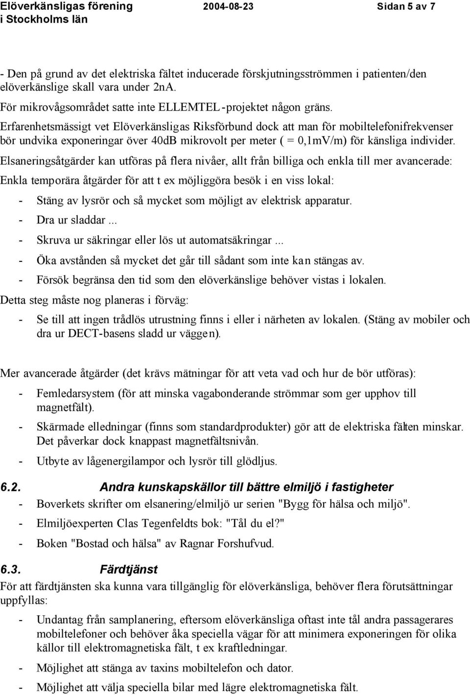 Erfarenhetsmässigt vet Elöverkänsligas Riksförbund dock att man för mobiltelefonifrekvenser bör undvika exponeringar över 40dB mikrovolt per meter ( = 0,1mV/m) för känsliga individer.