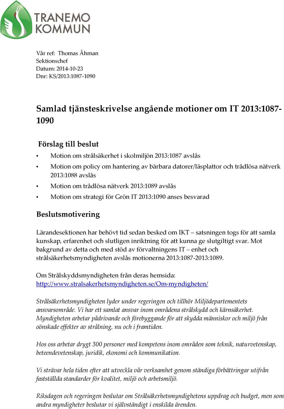 anses besvarad Beslutsmotivering Lärandesektionen har behövt tid sedan besked om IKT satsningen togs för att samla kunskap, erfarenhet och slutligen inriktning för att kunna ge slutgiltigt svar.