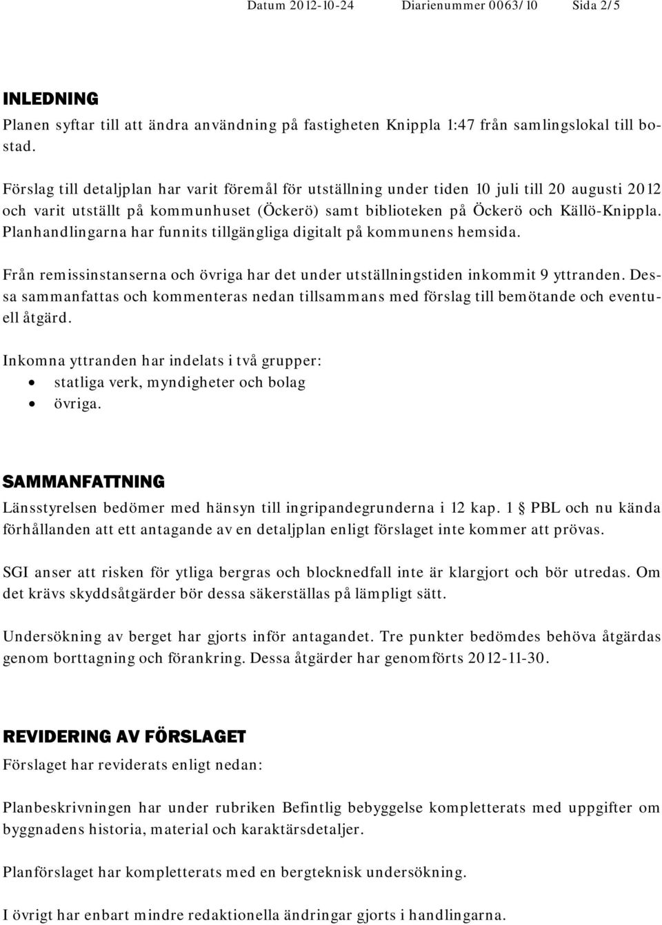 Planhandlingarna har funnits tillgängliga digitalt på kommunens hemsida. Från remissinstanserna och övriga har det under utställningstiden inkommit 9 yttranden.