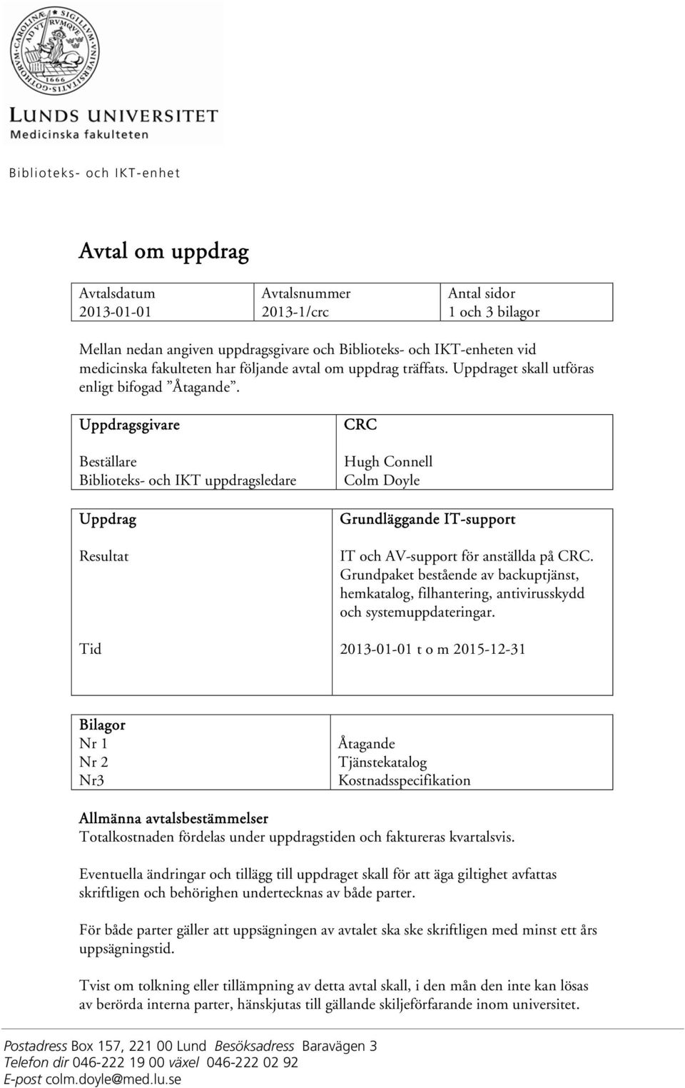 Uppdragsgivare Beställare Biblioteks- och IKT uppdragsledare Uppdrag Resultat Tid CRC Hugh Connell Colm Doyle Grundläggande IT-support IT och AV-support för anställda på CRC.