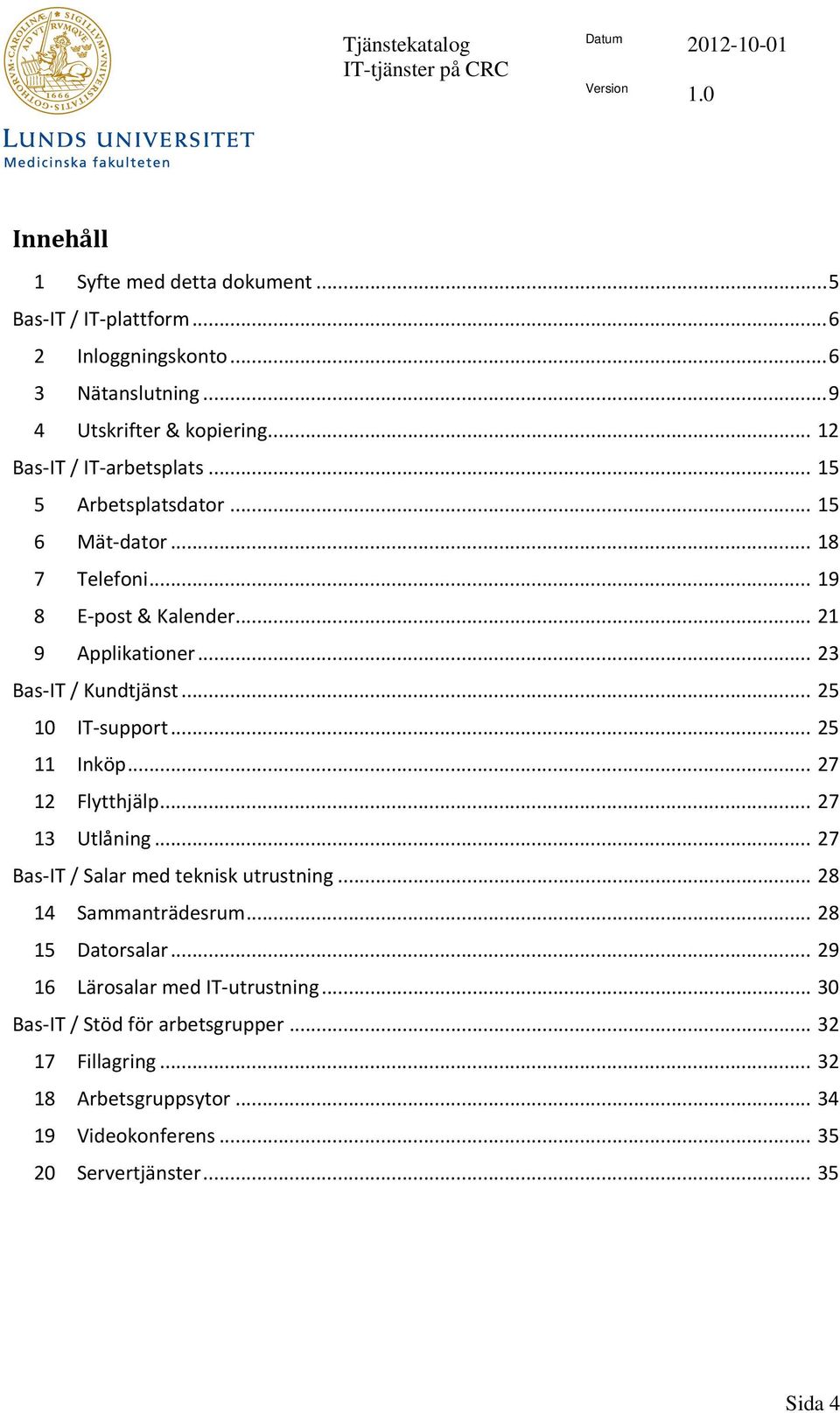 .. 25 10 IT support... 25 11 Inköp... 27 12 Flytthjälp... 27 13 Utlåning... 27 Bas IT / Salar med teknisk utrustning... 28 14 Sammanträdesrum... 28 15 Datorsalar.