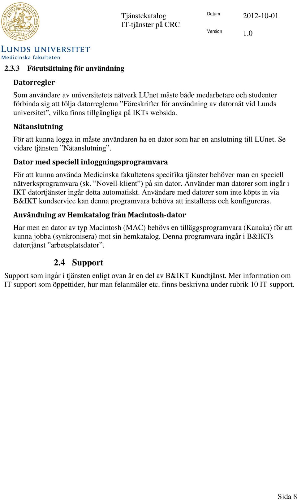 Se vidare tjänsten Nätanslutning. Dator med speciell inloggningsprogramvara För att kunna använda Medicinska fakultetens specifika tjänster behöver man en speciell nätverksprogramvara (sk.