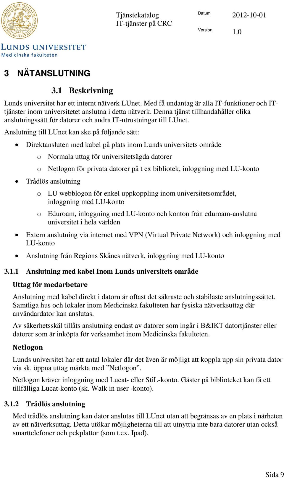 Anslutning till LUnet kan ske på följande sätt: Direktansluten med kabel på plats inom Lunds universitets område o Normala uttag för universitetsägda datorer o Netlogon för privata datorer på t ex