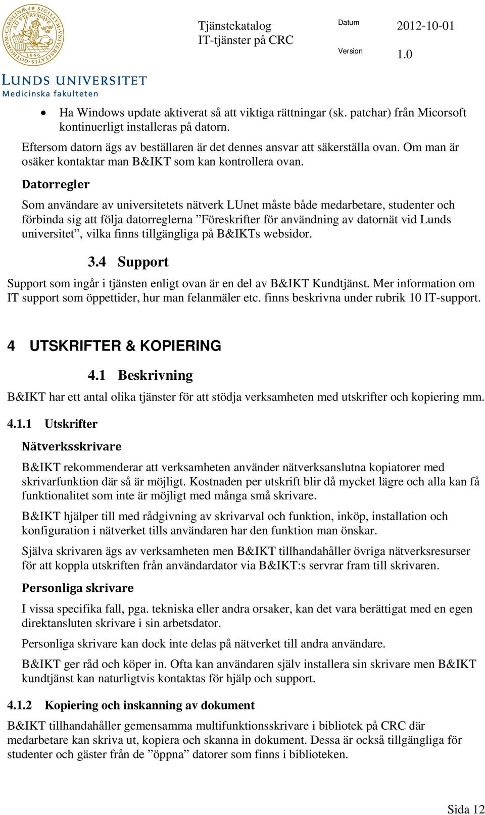 Datorregler Som användare av universitetets nätverk LUnet måste både medarbetare, studenter och förbinda sig att följa datorreglerna Föreskrifter för användning av datornät vid Lunds universitet,