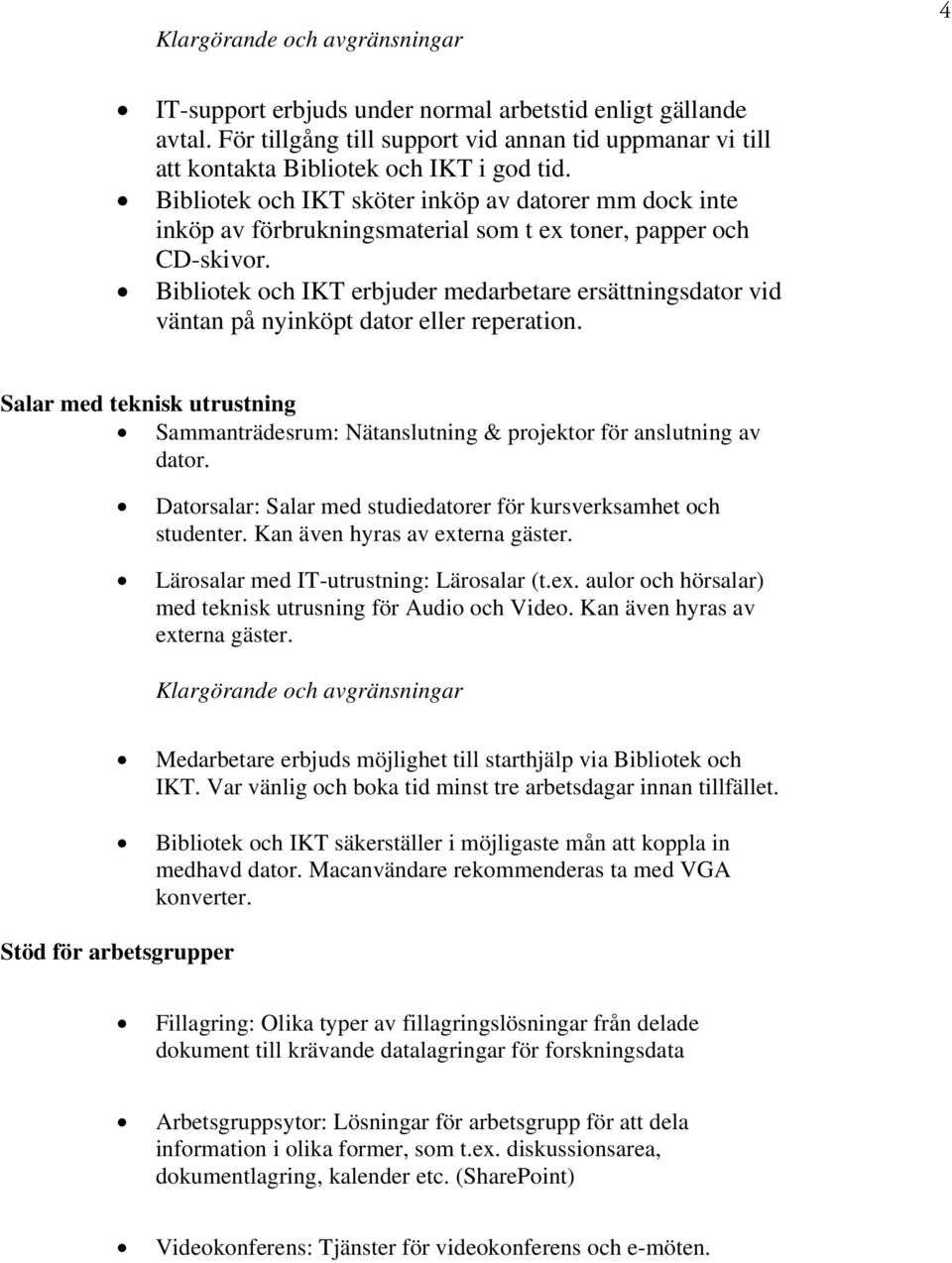 Bibliotek och IKT erbjuder medarbetare ersättningsdator vid väntan på nyinköpt dator eller reperation. Salar med teknisk utrustning Sammanträdesrum: Nätanslutning & projektor för anslutning av dator.