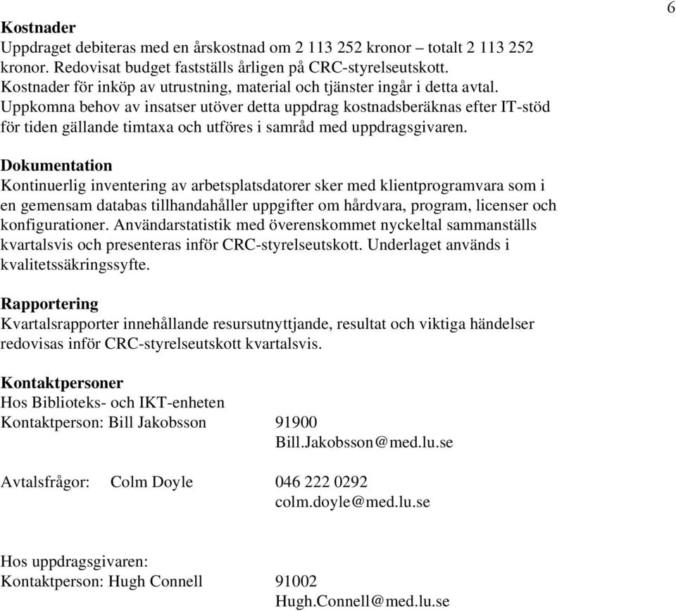 Uppkomna behov av insatser utöver detta uppdrag kostnadsberäknas efter IT-stöd för tiden gällande timtaxa och utföres i samråd med uppdragsgivaren.