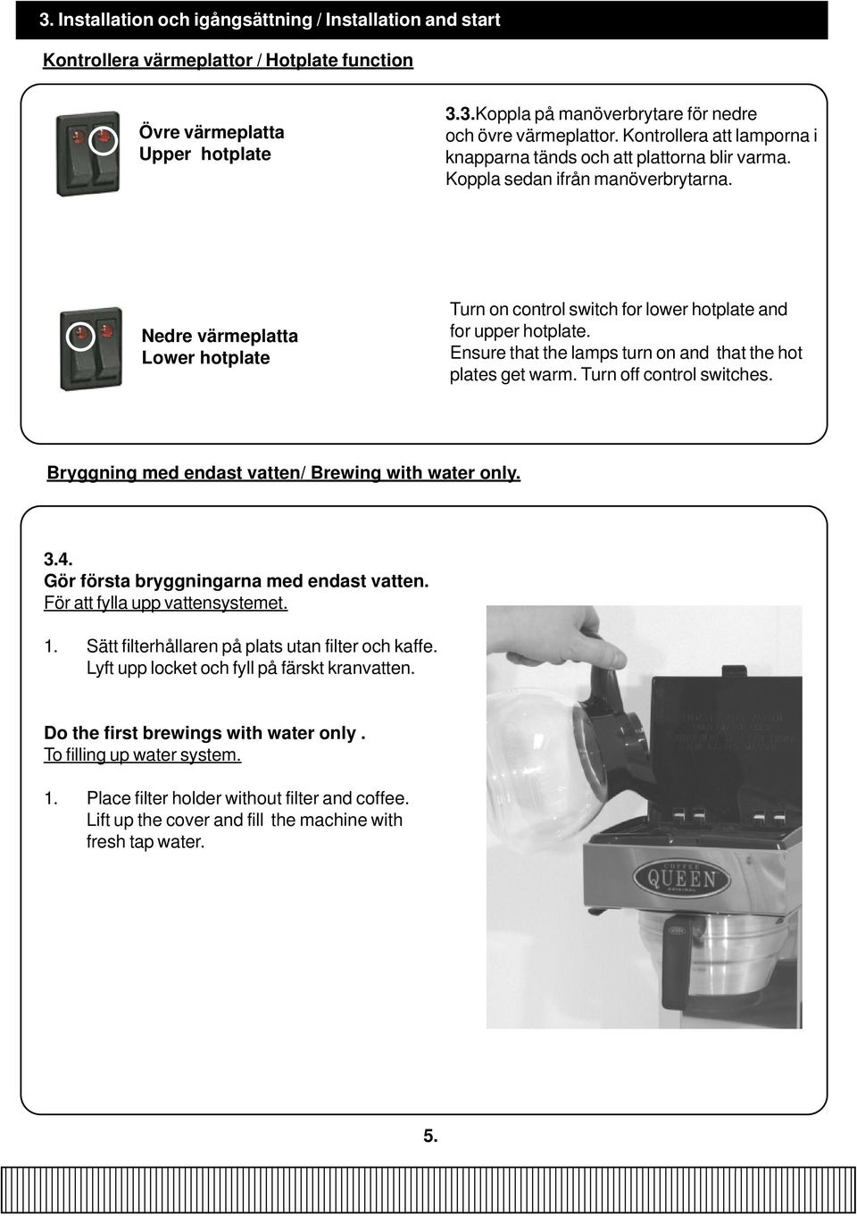 Nedre värmeplatta Lower hotplate Turn on control switch for lower hotplate and for upper hotplate. Ensure that the lamps turn on and that the hot plates get warm. Turn off control switches.