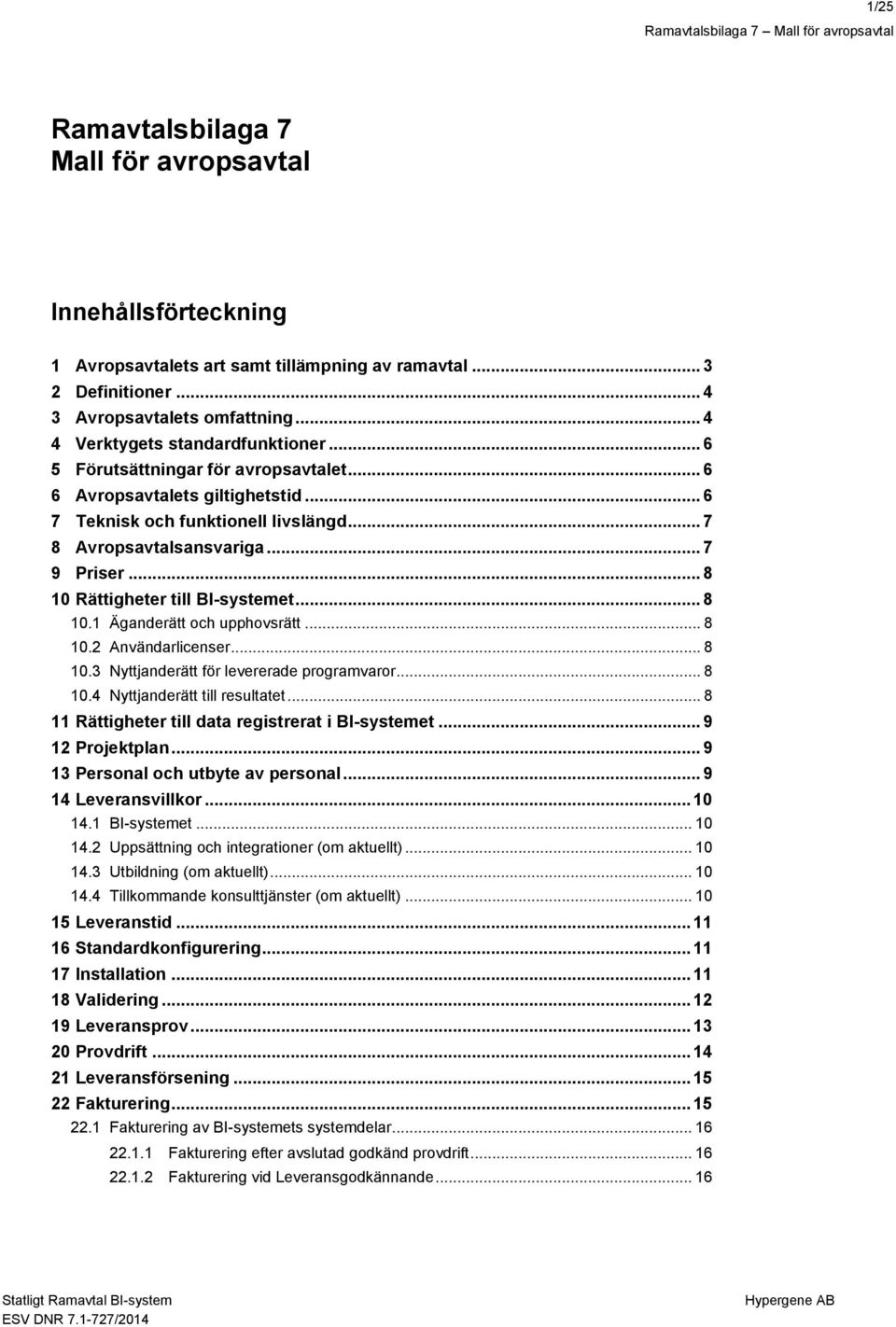 .. 8 10 Rättigheter till BI-systemet... 8 10.1 Äganderätt och upphovsrätt... 8 10.2 Användarlicenser... 8 10.3 Nyttjanderätt för levererade programvaror... 8 10.4 Nyttjanderätt till resultatet.