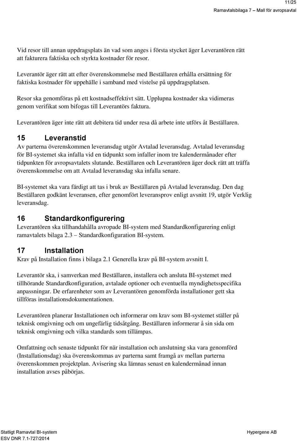 Resor ska genomföras på ett kostnadseffektivt sätt. Upplupna kostnader ska vidimeras genom verifikat som bifogas till Leverantörs faktura.