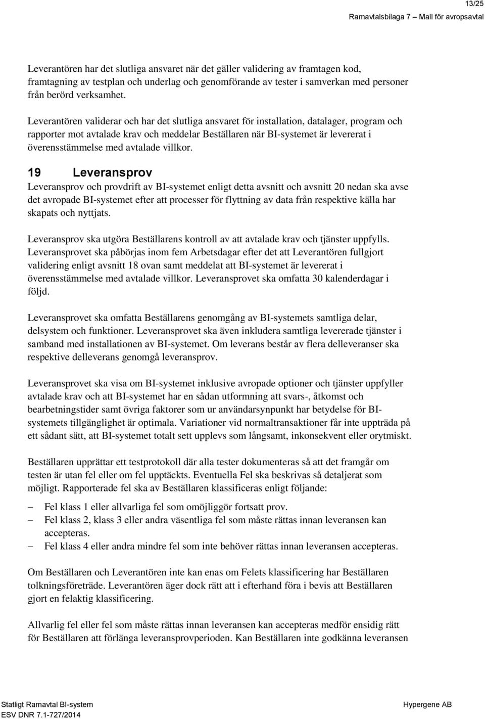 Leverantören validerar och har det slutliga ansvaret för installation, datalager, program och rapporter mot avtalade krav och meddelar Beställaren när BI-systemet är levererat i överensstämmelse med