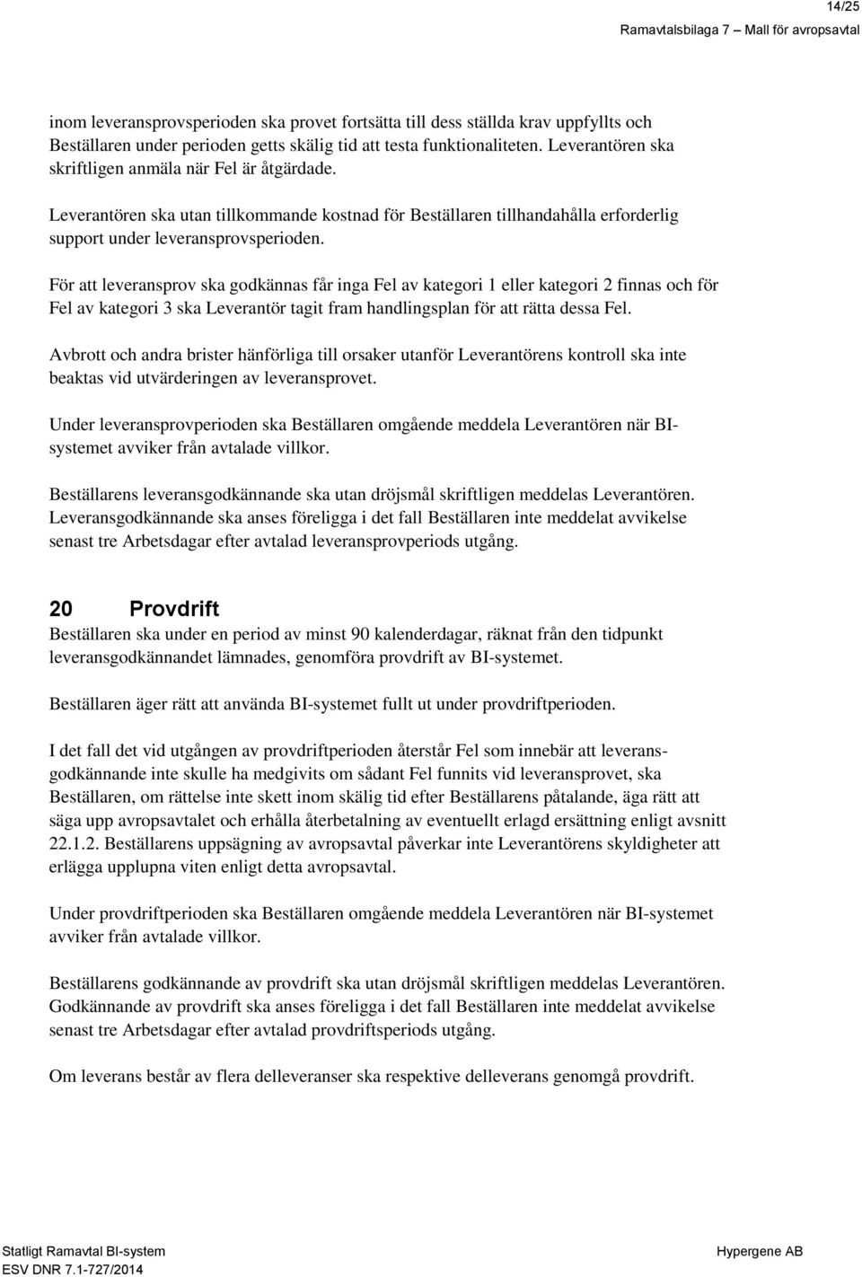 För att leveransprov ska godkännas får inga Fel av kategori 1 eller kategori 2 finnas och för Fel av kategori 3 ska Leverantör tagit fram handlingsplan för att rätta dessa Fel.