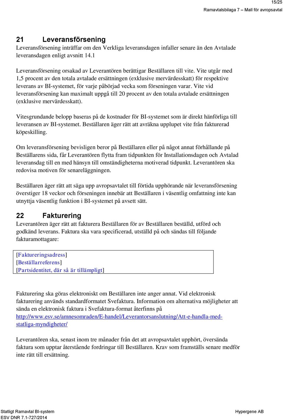 Vite utgår med 1,5 procent av den totala avtalade ersättningen (exklusive mervärdesskatt) för respektive leverans av BI-systemet, för varje påbörjad vecka som förseningen varar.