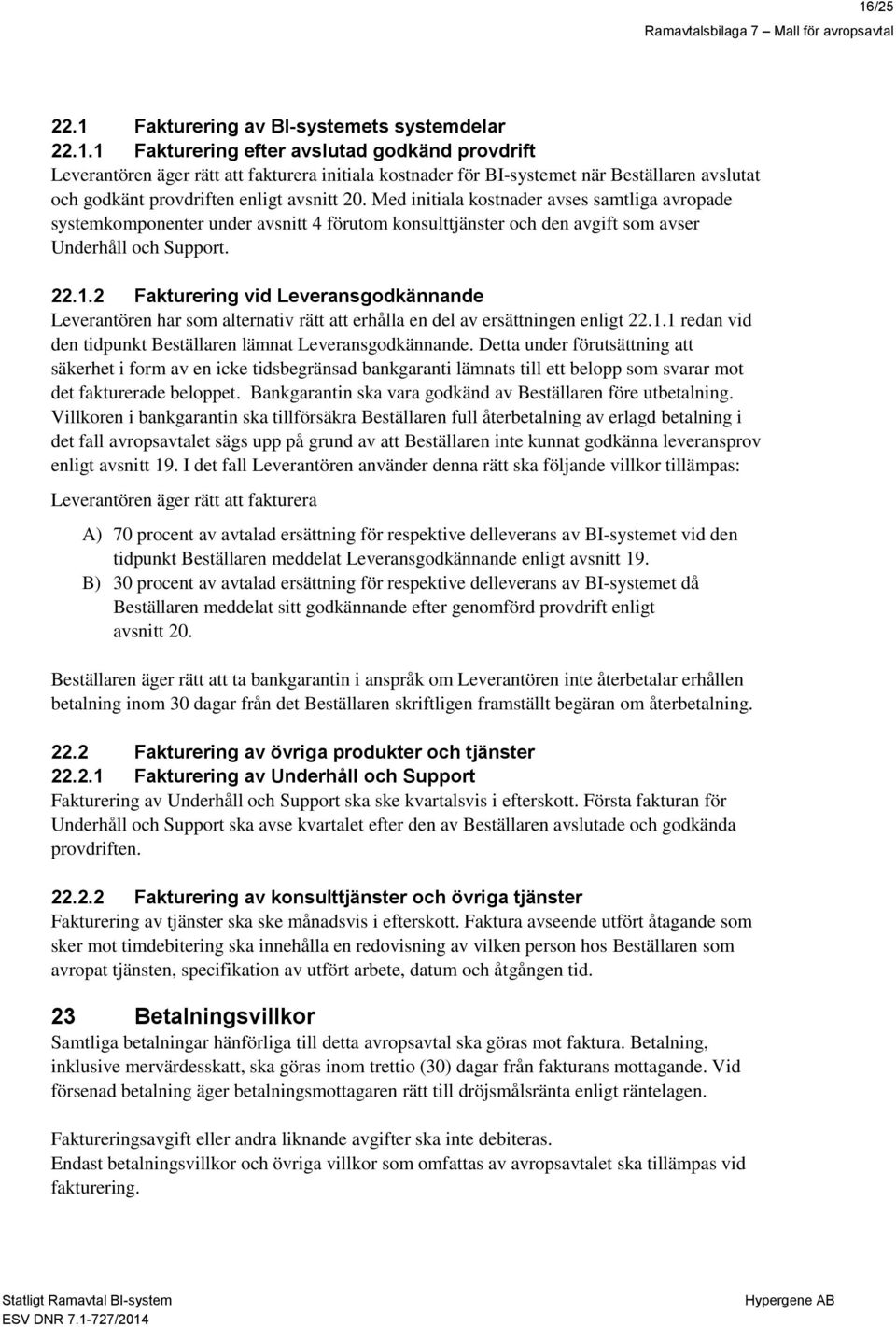 2 Fakturering vid Leveransgodkännande Leverantören har som alternativ rätt att erhålla en del av ersättningen enligt 22.1.1 redan vid den tidpunkt Beställaren lämnat Leveransgodkännande.