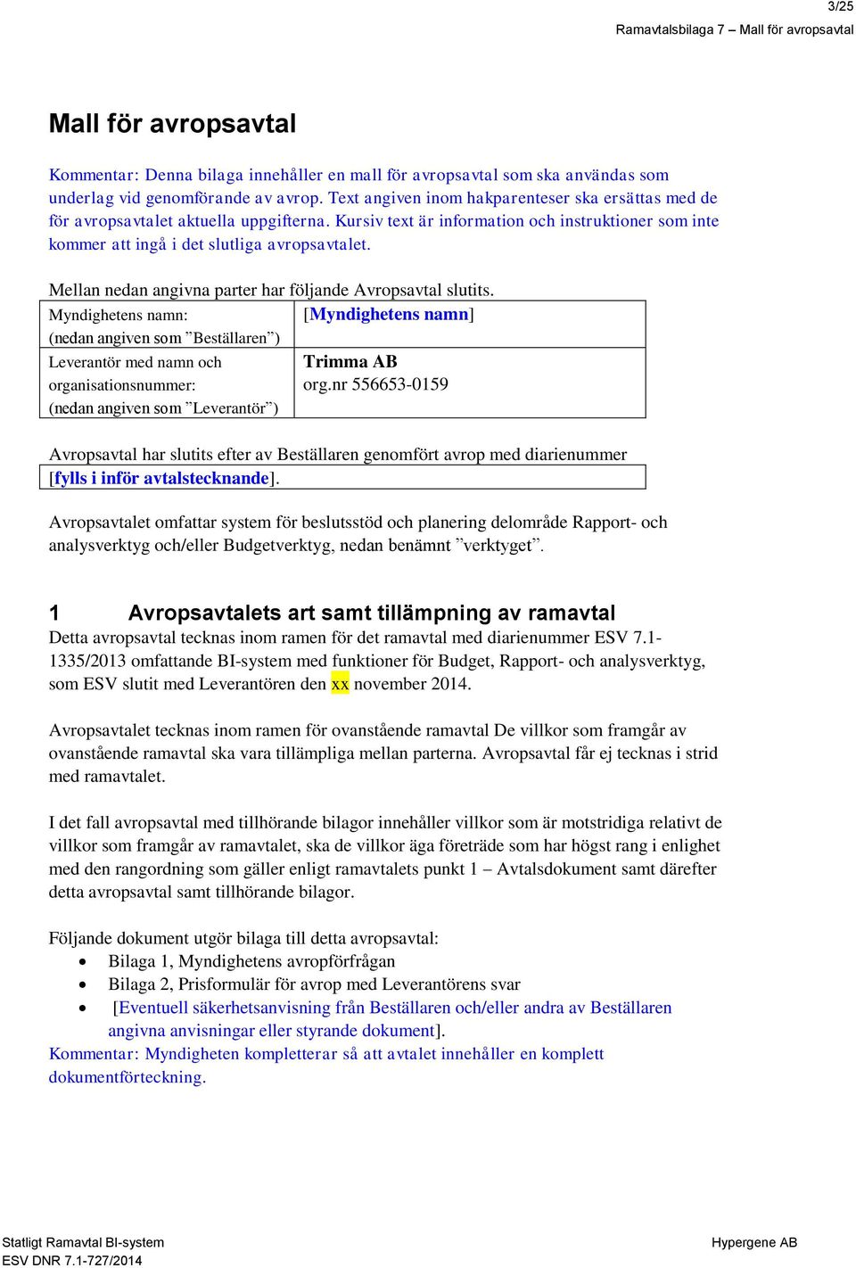 Mellan nedan angivna parter har följande Avropsavtal slutits. Myndighetens namn: [Myndighetens namn] (nedan angiven som Beställaren ) Leverantör med namn och Trimma AB organisationsnummer: org.