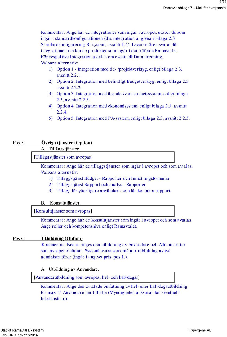 Valbara alternativ: 1) Option 1 - Integration med tid- /projektverktyg, enligt bilaga 2.3, avsnitt 2.2.1. 2) Option 2, Integration med befintligt Budgetverktyg, enligt bilaga 2.3 avsnitt 2.2.2. 3) Option 3, Integration med ärende-/verksamhetssystem, enligt bilaga 2.