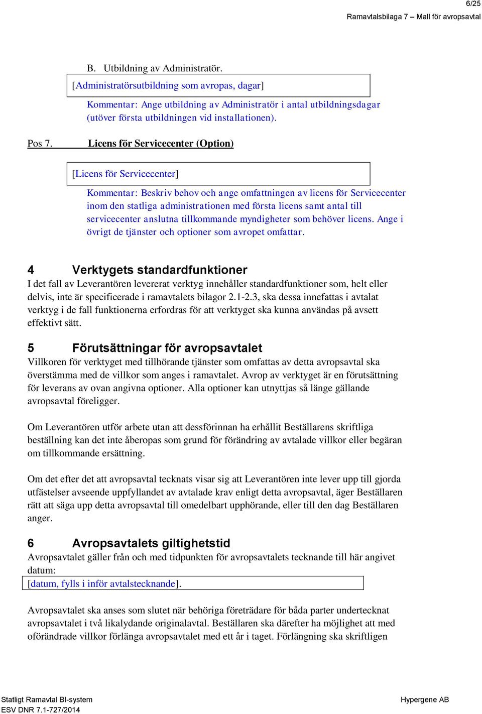 Licens för Servicecenter (Option) [Licens för Servicecenter] Kommentar: Beskriv behov och ange omfattningen av licens för Servicecenter inom den statliga administrationen med första licens samt antal