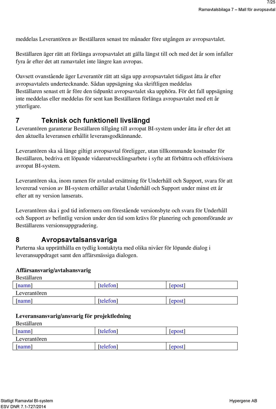 Oavsett ovanstående äger Leverantör rätt att säga upp avropsavtalet tidigast åtta år efter avropsavtalets undertecknande.