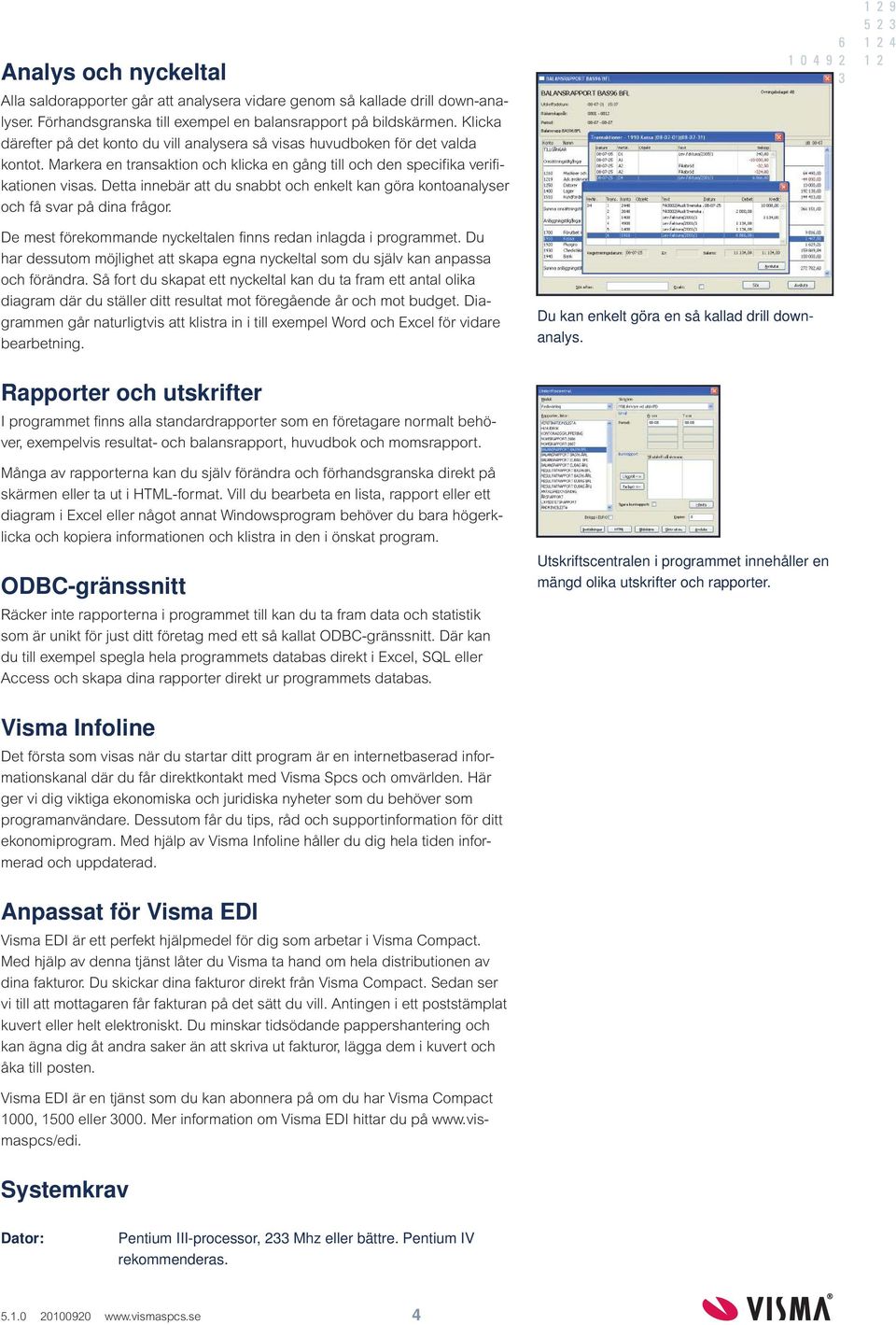 Detta innebär att du snabbt och enkelt kan göra kontoanalyser och få svar på dina frågor. De mest förekommande nyckeltalen finns redan inlagda i programmet.
