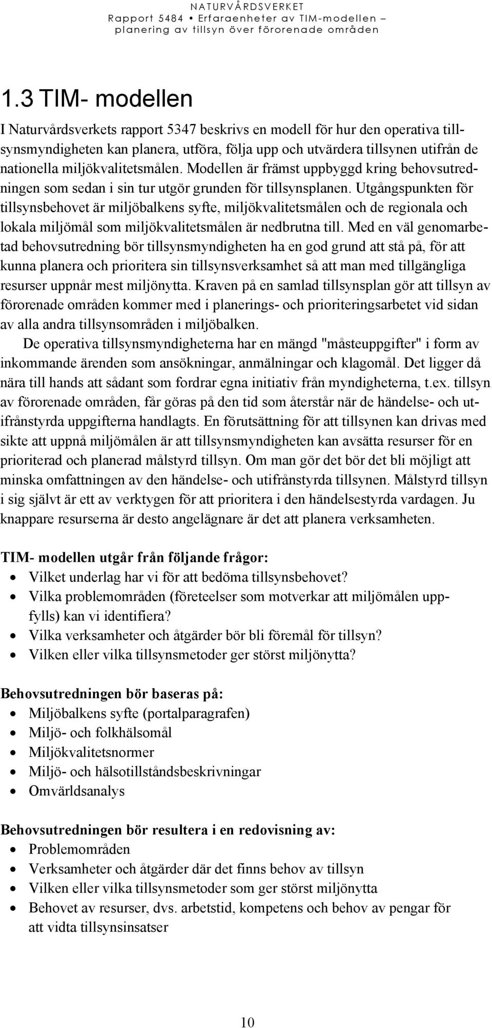 Utgångspunkten för tillsynsbehovet är miljöbalkens syfte, miljökvalitetsmålen och de regionala och lokala miljömål som miljökvalitetsmålen är nedbrutna till.