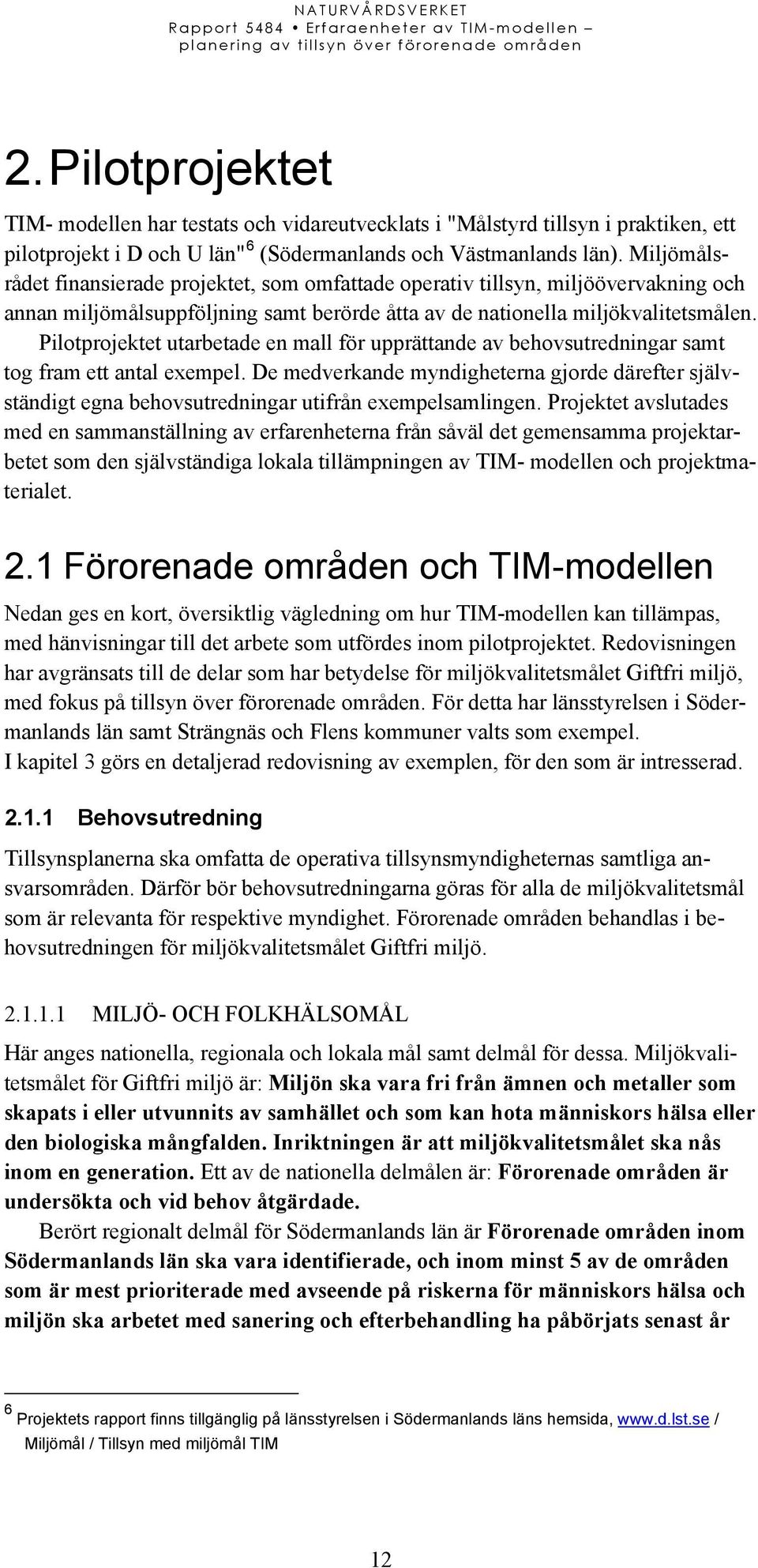Pilotprojektet utarbetade en mall för upprättande av behovsutredningar samt tog fram ett antal exempel.