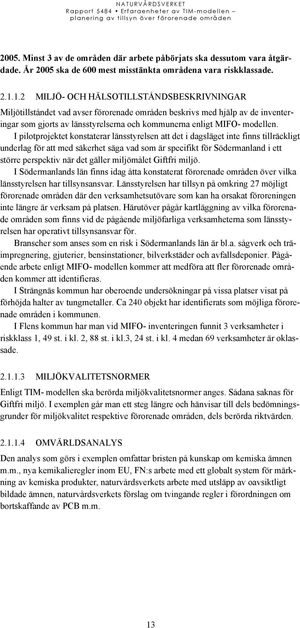 I pilotprojektet konstaterar länsstyrelsen att det i dagsläget inte finns tillräckligt underlag för att med säkerhet säga vad som är specifikt för Södermanland i ett större perspektiv när det gäller