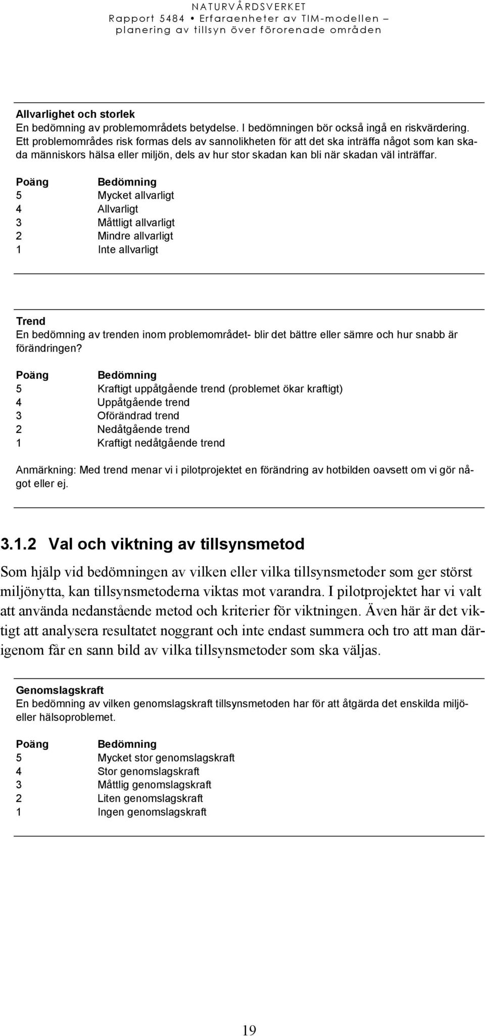 Poäng Bedömning 5 Mycket allvarligt 4 Allvarligt 3 Måttligt allvarligt 2 Mindre allvarligt 1 Inte allvarligt Trend En bedömning av trenden inom problemområdet- blir det bättre eller sämre och hur
