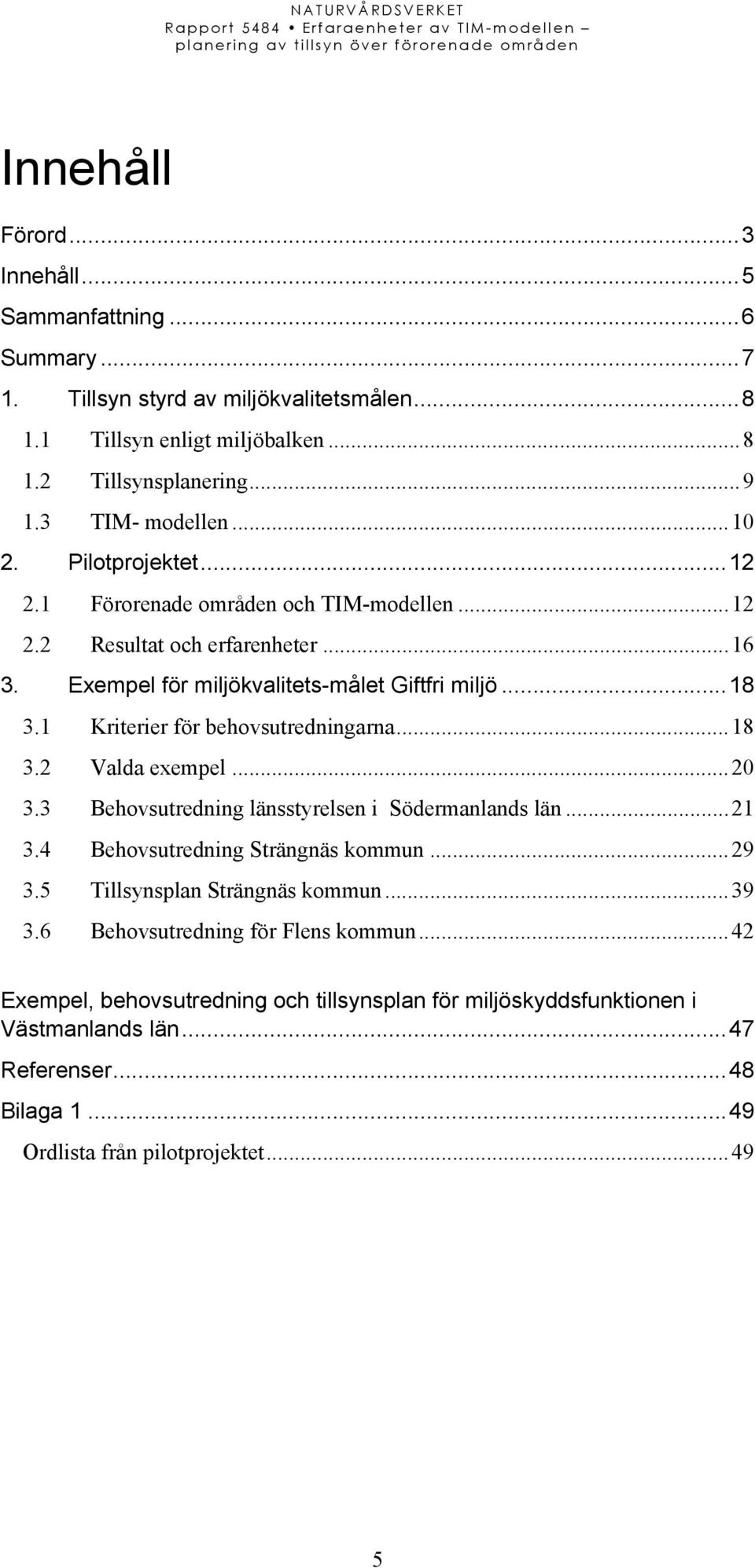 1 Kriterier för behovsutredningarna...18 3.2 Valda exempel...20 3.3 Behovsutredning länsstyrelsen i Södermanlands län...21 3.4 Behovsutredning Strängnäs kommun...29 3.