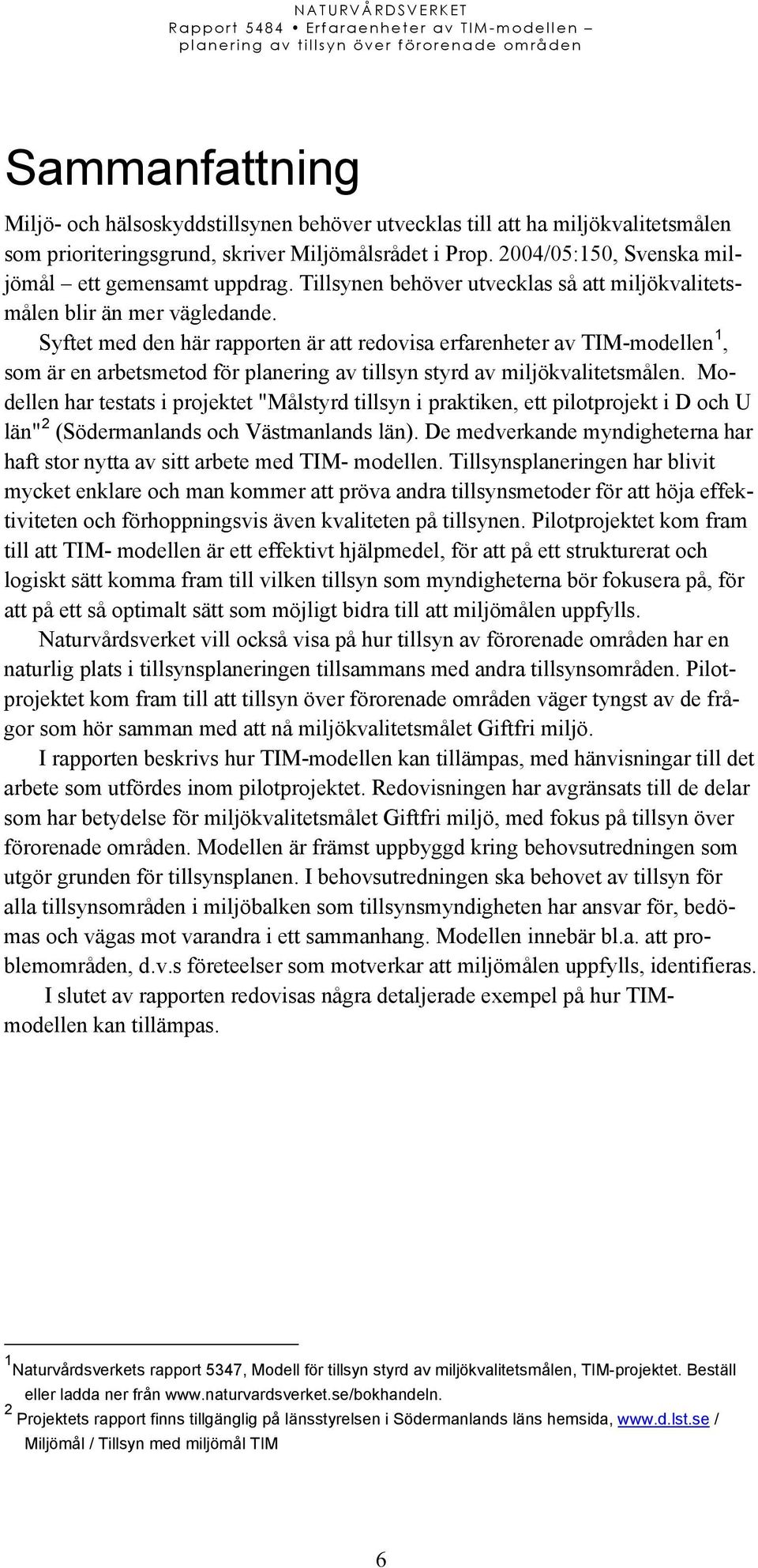 Syftet med den här rapporten är att redovisa erfarenheter av TIM-modellen 1, som är en arbetsmetod för planering av tillsyn styrd av miljökvalitetsmålen.
