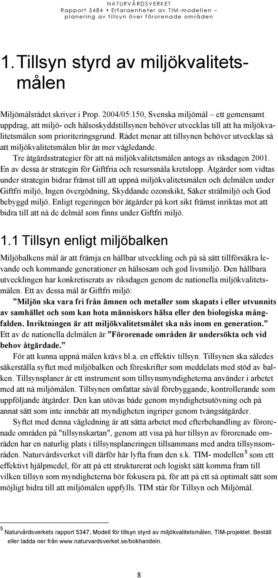 Rådet menar att tillsynen behöver utvecklas så att miljökvalitetsmålen blir än mer vägledande. Tre åtgärdsstrategier för att nå miljökvalitetsmålen antogs av riksdagen 2001.