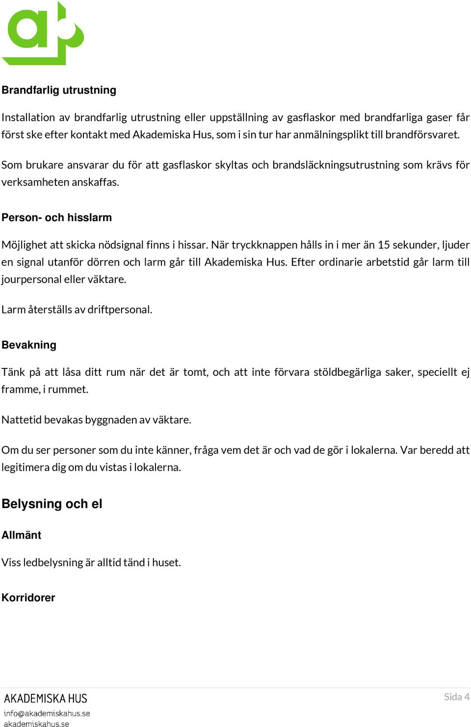 Person- och hisslarm Möjlighet att skicka nödsignal finns i hissar. När tryckknappen hålls in i mer än 15 sekunder, ljuder en signal utanför dörren och larm går till Akademiska Hus.