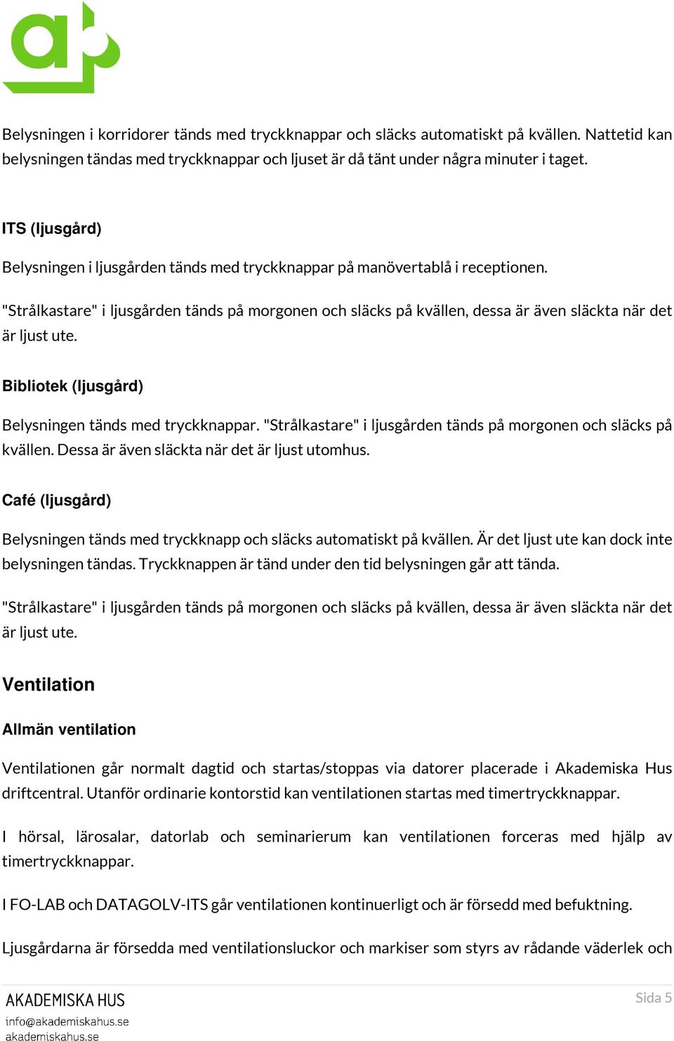 "Strålkastare" i ljusgården tänds på morgonen och släcks på kvällen, dessa är även släckta när det är ljust ute. Bibliotek (ljusgård) Belysningen tänds med tryckknappar.