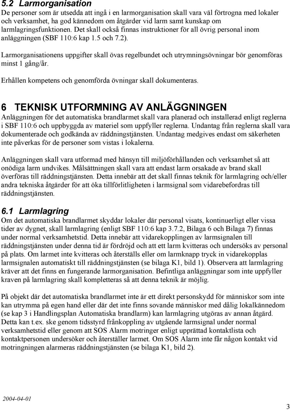 Larmorganisationens uppgifter skall övas regelbundet och utrymningsövningar bör genomföras minst 1 gång/år. Erhållen kompetens och genomförda övningar skall dokumenteras.