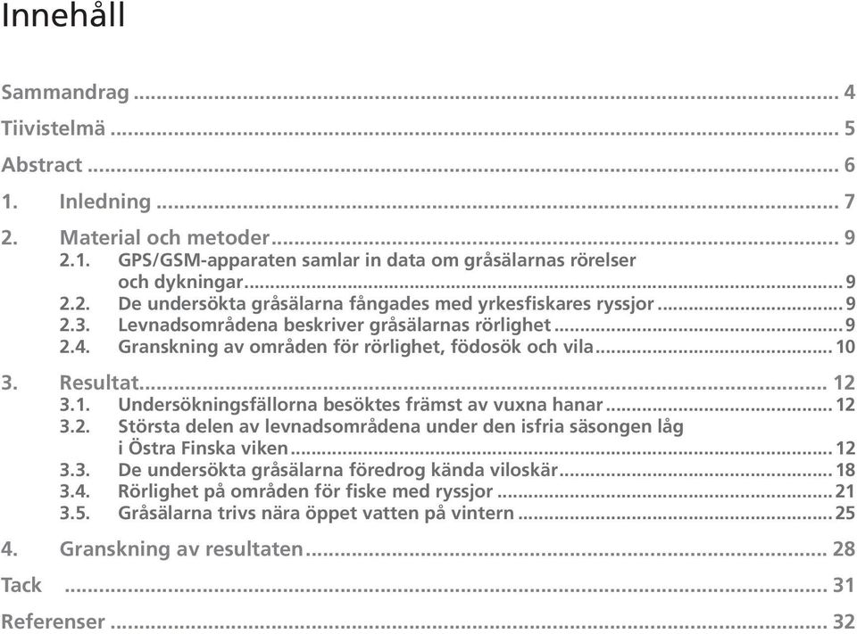 ..12 3.2. Största delen av levnadsområdena under den isfria säsongen låg i Östra Finska viken...12 3.3. De undersökta gråsälarna föredrog kända viloskär...18 3.4.