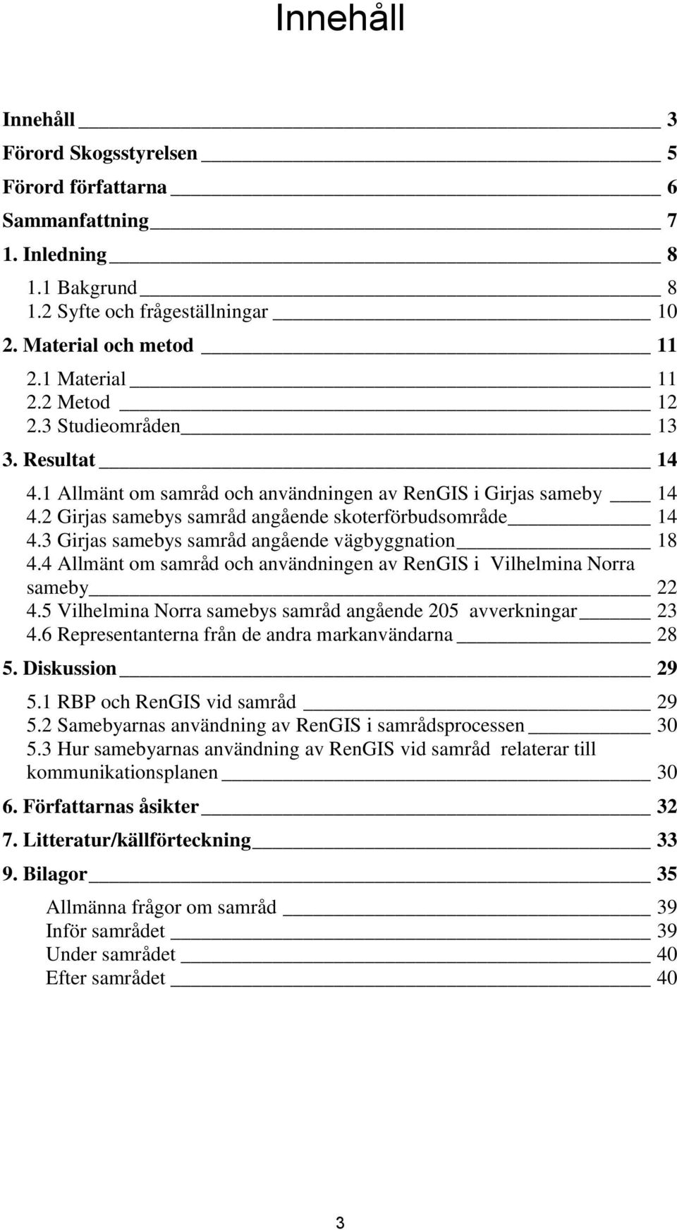 3 Girjas samebys samråd angående vägbyggnation 18 4.4 Allmänt om samråd och användningen av RenGIS i Vilhelmina Norra sameby 22 4.5 Vilhelmina Norra samebys samråd angående 205 avverkningar 23 4.