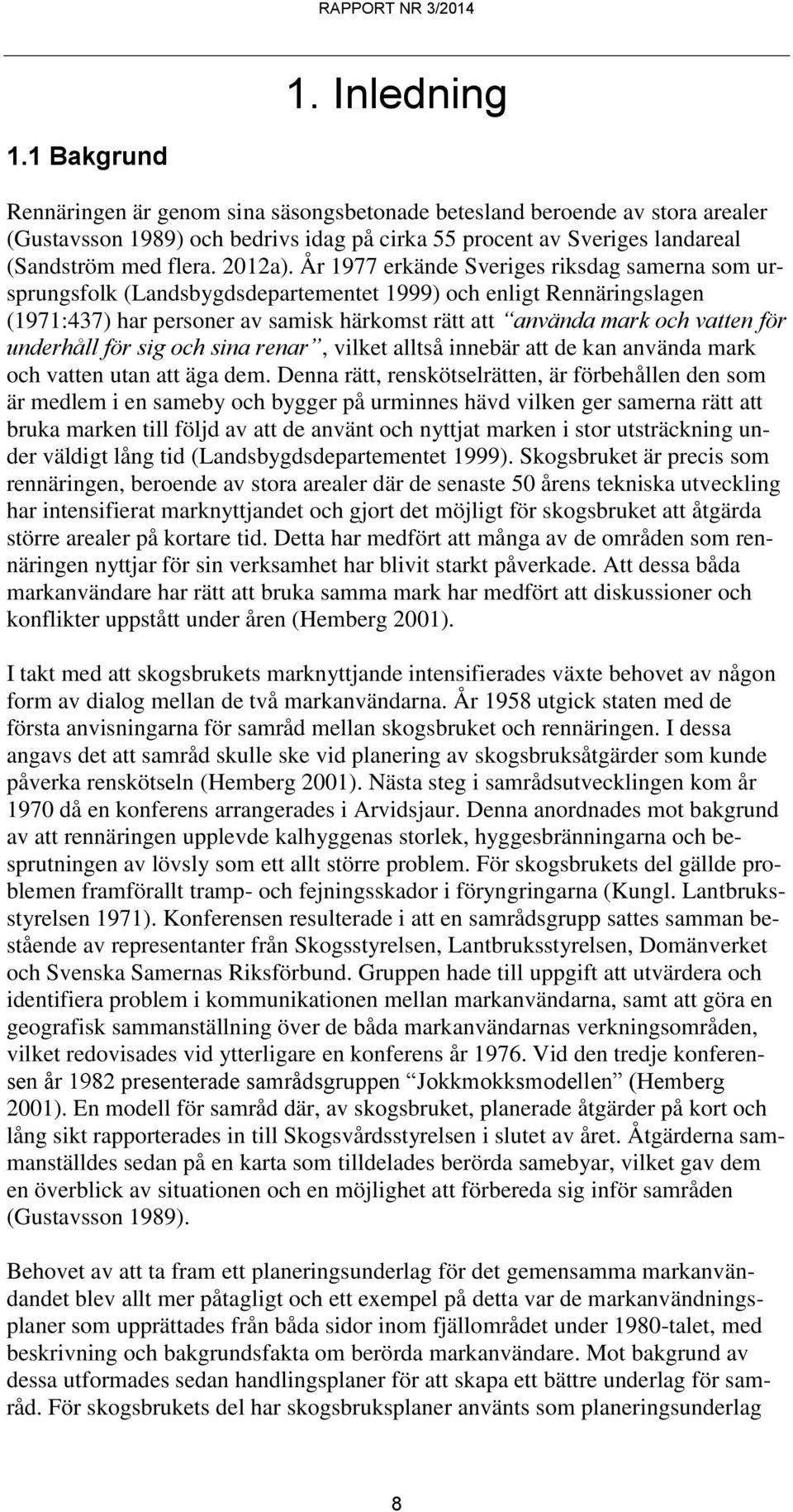 År 1977 erkände Sveriges riksdag samerna som ursprungsfolk (Landsbygdsdepartementet 1999) och enligt Rennäringslagen (1971:437) har personer av samisk härkomst rätt att använda mark och vatten för