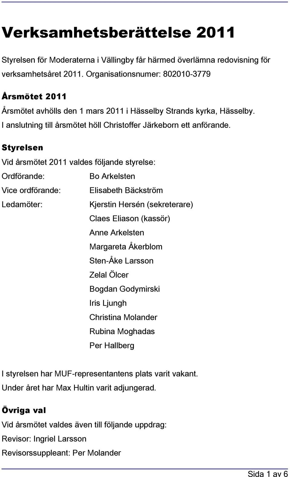 Styrelsen Vid årsmötet 2011 valdes följande styrelse: Ordförande: Bo Arkelsten Vice ordförande: Elisabeth Bäckström Ledamöter: Kjerstin Hersén (sekreterare) Claes Eliason (kassör) Anne Arkelsten