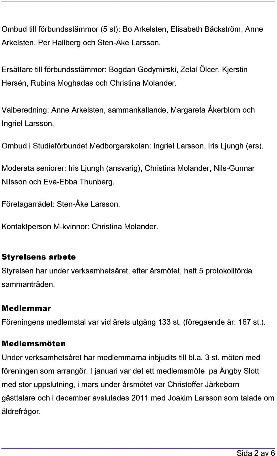 Valberedning: Anne Arkelsten, sammankallande, Margareta Åkerblom och Ingriel Larsson. Ombud i Studieförbundet Medborgarskolan: Ingriel Larsson, Iris Ljungh (ers).