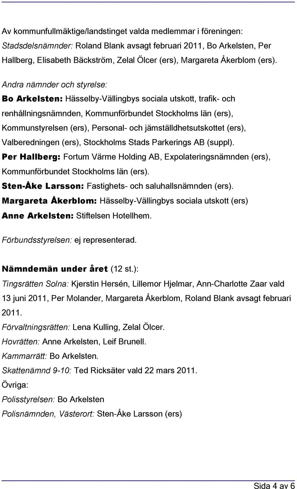 Andra nämnder och styrelse: Bo Arkelsten: Hässelby-Vällingbys sociala utskott, trafik- och renhållningsnämnden, Kommunförbundet Stockholms län (ers), Kommunstyrelsen (ers), Personal- och