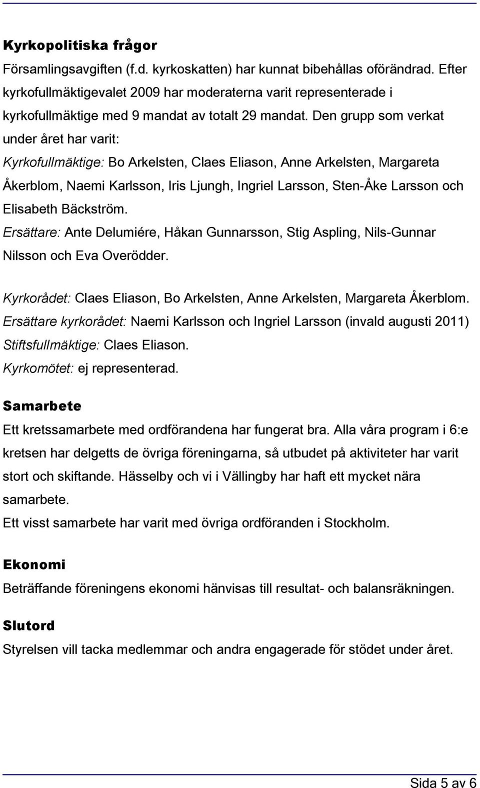 Den grupp som verkat under året har varit: Kyrkofullmäktige: Bo Arkelsten, Claes Eliason, Anne Arkelsten, Margareta Åkerblom, Naemi Karlsson, Iris Ljungh, Ingriel Larsson, Sten-Åke Larsson och