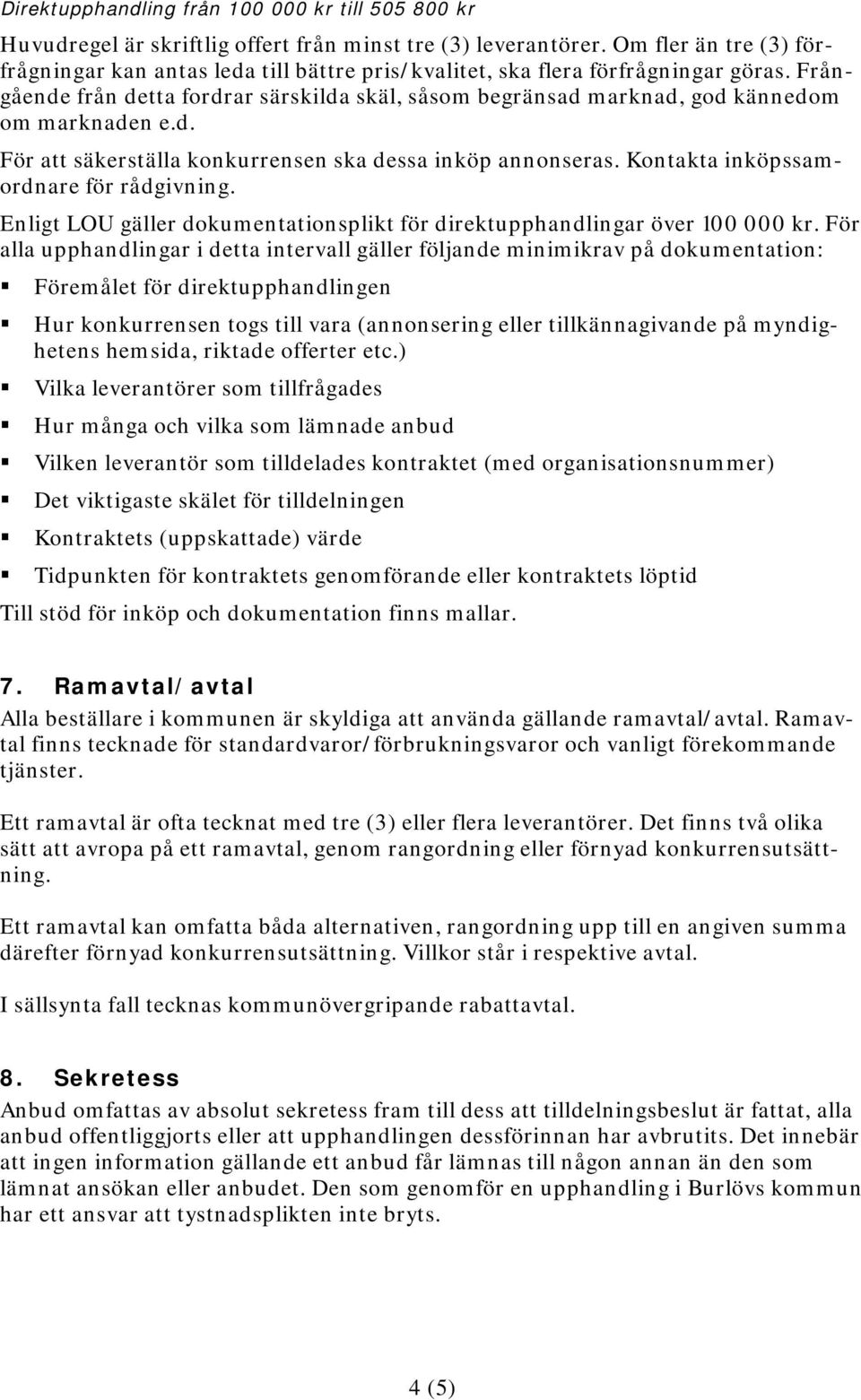 Frångående från detta fordrar särskilda skäl, såsom begränsad marknad, god kännedom om marknaden e.d. För att säkerställa konkurrensen ska dessa inköp annonseras.
