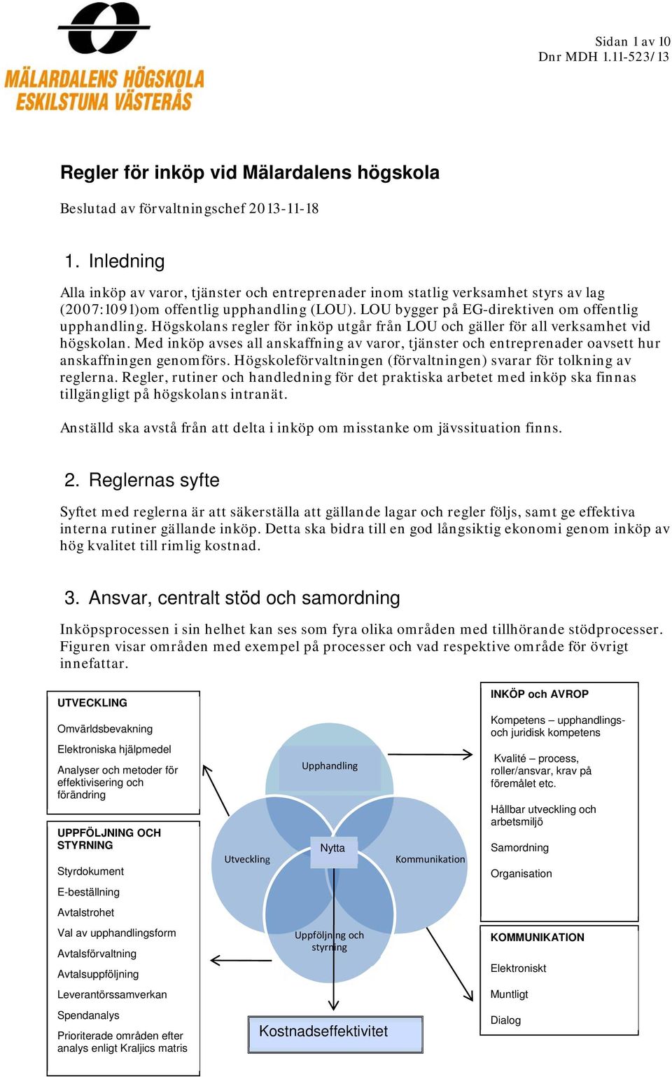 Högskolans regler för inköp utgår från LOU och gäller för all verksamhet vid högskolan. Med inköp avses all anskaffning av varor, tjänster och entreprenader oavsett hur anskaffningen genomförs.