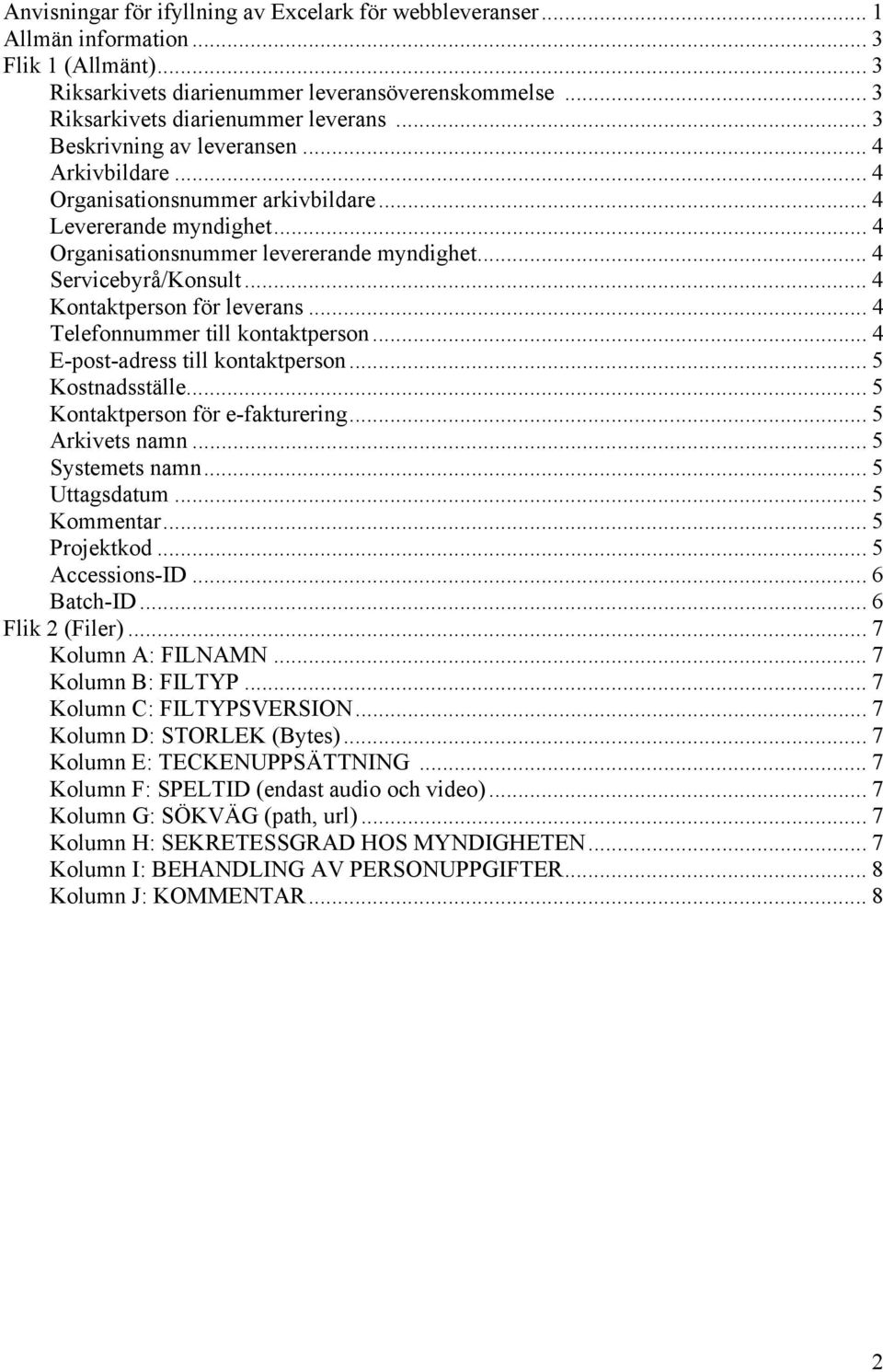 .. 4 Telefonnummer till kontaktperson... 4 E-post-adress till kontaktperson... 5 Kostnadsställe... 5 Kontaktperson för e-fakturering... 5 Arkivets namn... 5 Systemets namn...5 Uttagsdatum.