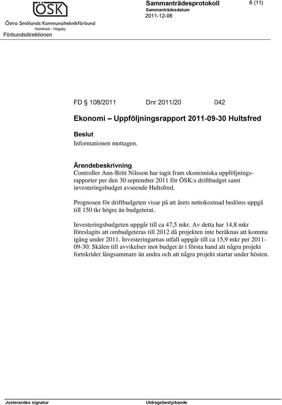 Prognosen för driftbudgeten visar på att årets nettokostnad bedöms uppgå till 150 tkr högre än budgeterat. Investeringsbudgeten uppgår till ca 47,5 mkr.