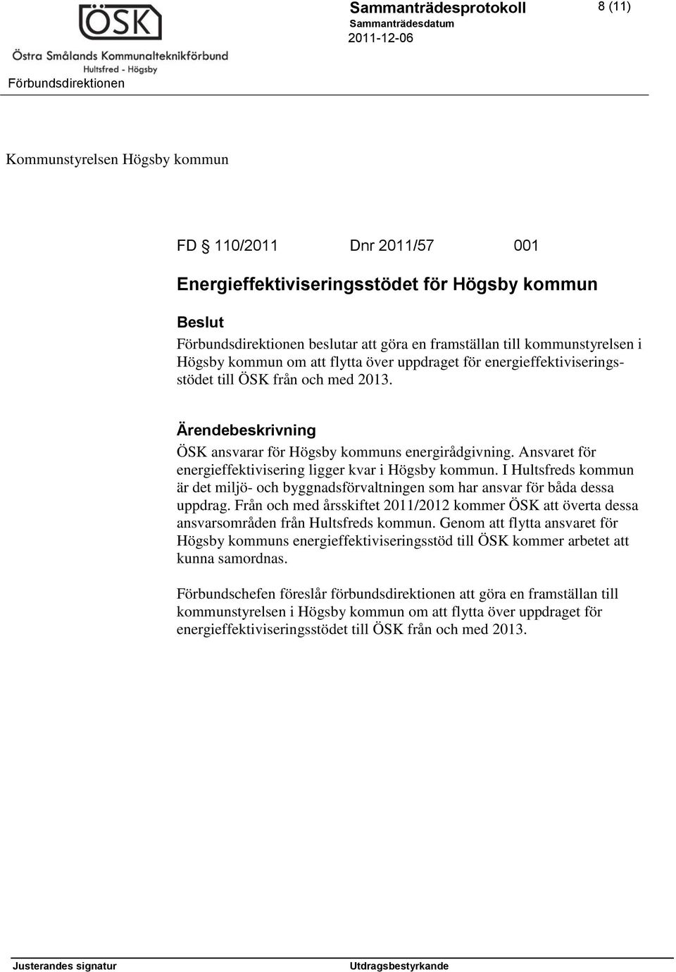 Ansvaret för energieffektivisering ligger kvar i Högsby kommun. I Hultsfreds kommun är det miljö- och byggnadsförvaltningen som har ansvar för båda dessa uppdrag.