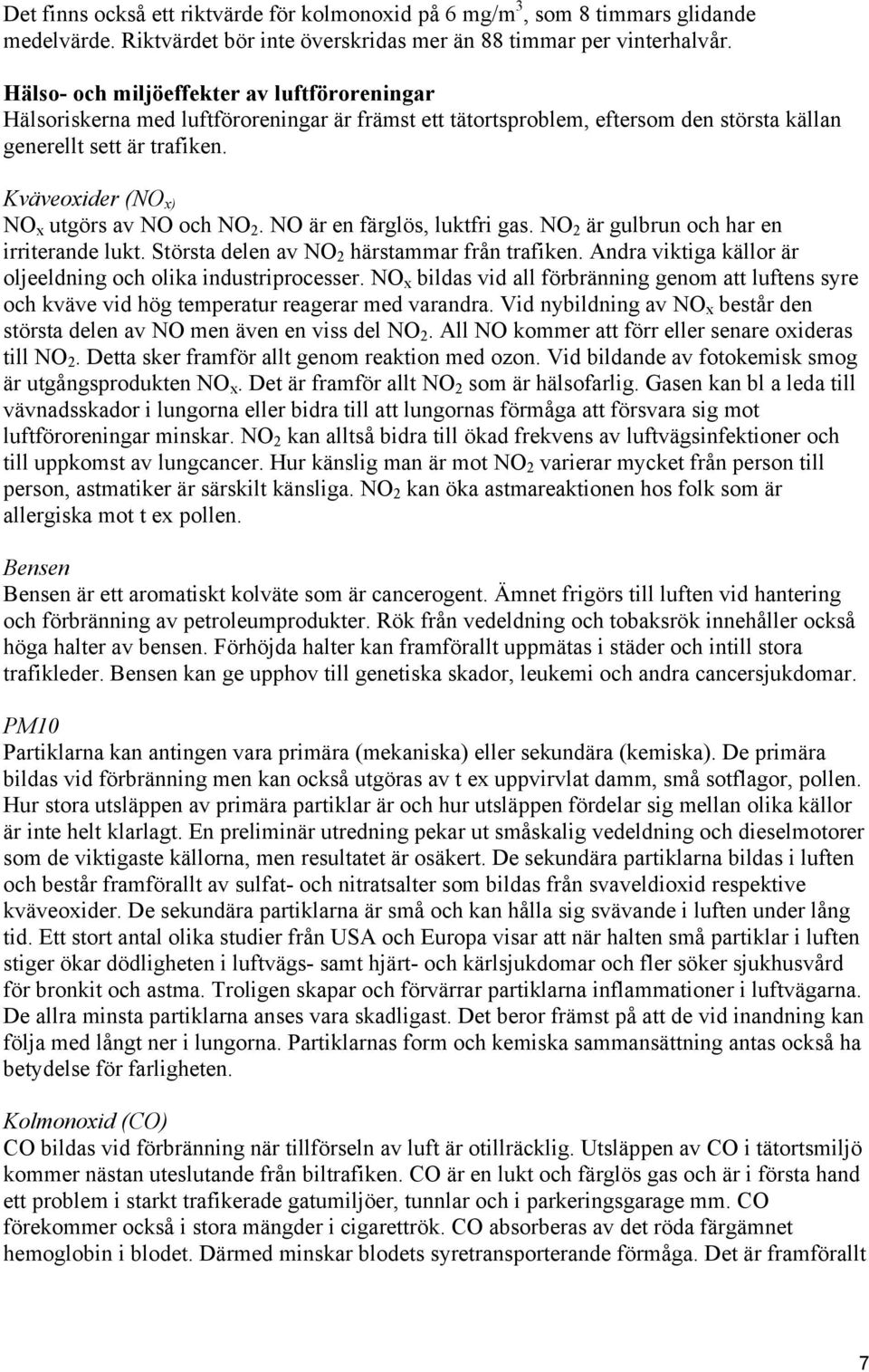 Kväveoxider (NO x) NO x utgörs av NO och NO 2. NO är en färglös, luktfri gas. NO 2 är gulbrun och har en irriterande lukt. Största delen av NO 2 härstammar från trafiken.